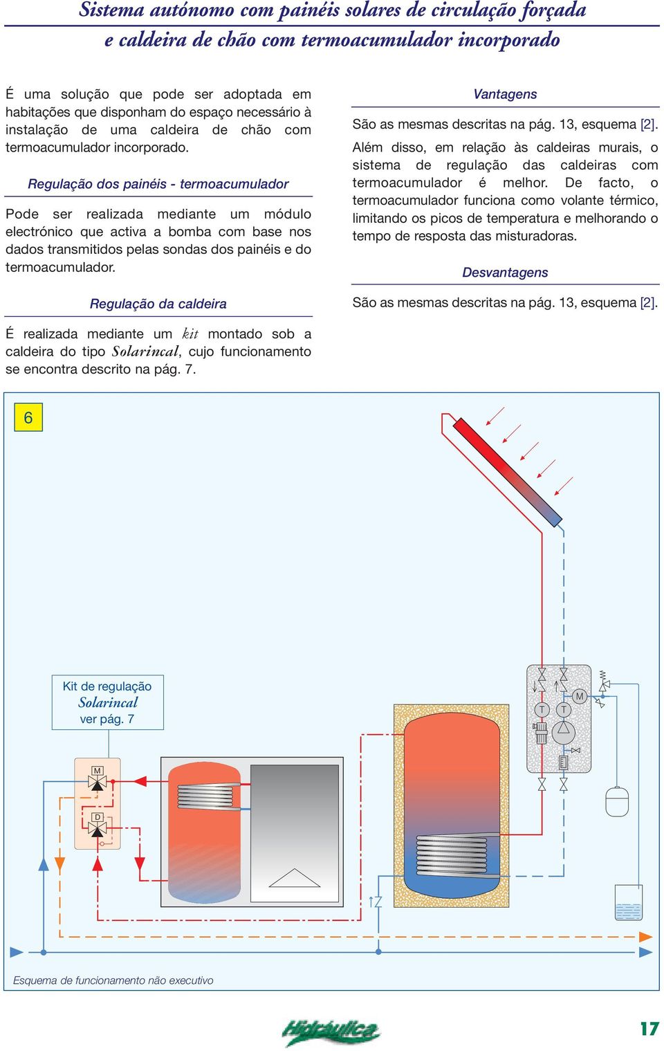 Regulação dos painéis - termoacumulador Pode ser realizada mediante um módulo electrónico que activa a bomba com base nos dados transmitidos pelas sondas dos painéis e do termoacumulador.