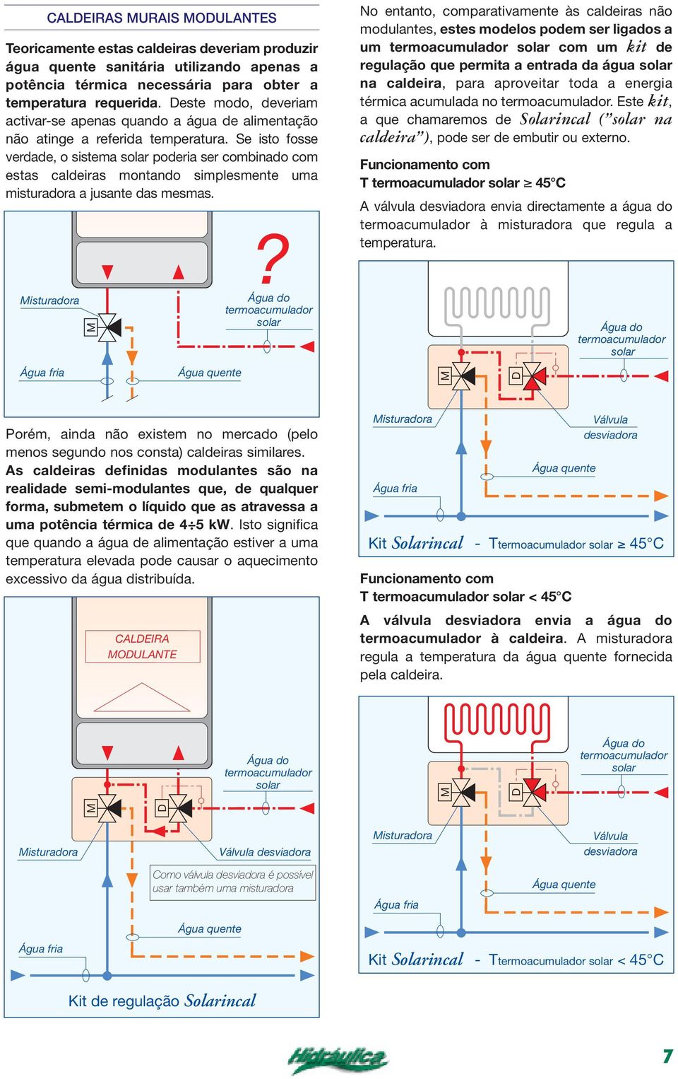 e isto fosse verdade, o sistema solar poderia ser combinado com estas caldeiras montando simplesmente uma misturadora a jusante das mesmas. isturadora Água quente?