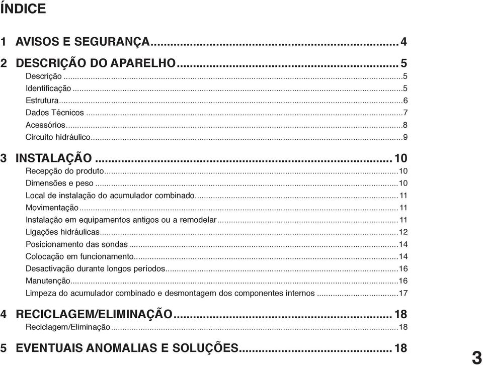 ..11 Instalação em equipamentos antigos ou a remodelar...11 Ligações hidráulicas...12 Posicionamento das sondas...14 Colocação em funcionamento.