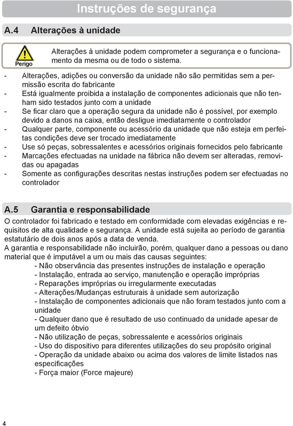 junto com a unidade - Se fi car claro que a operação segura da unidade não é possível, por exemplo devido a danos na caixa, então desligue imediatamente o controlador - Qualquer parte, componente ou