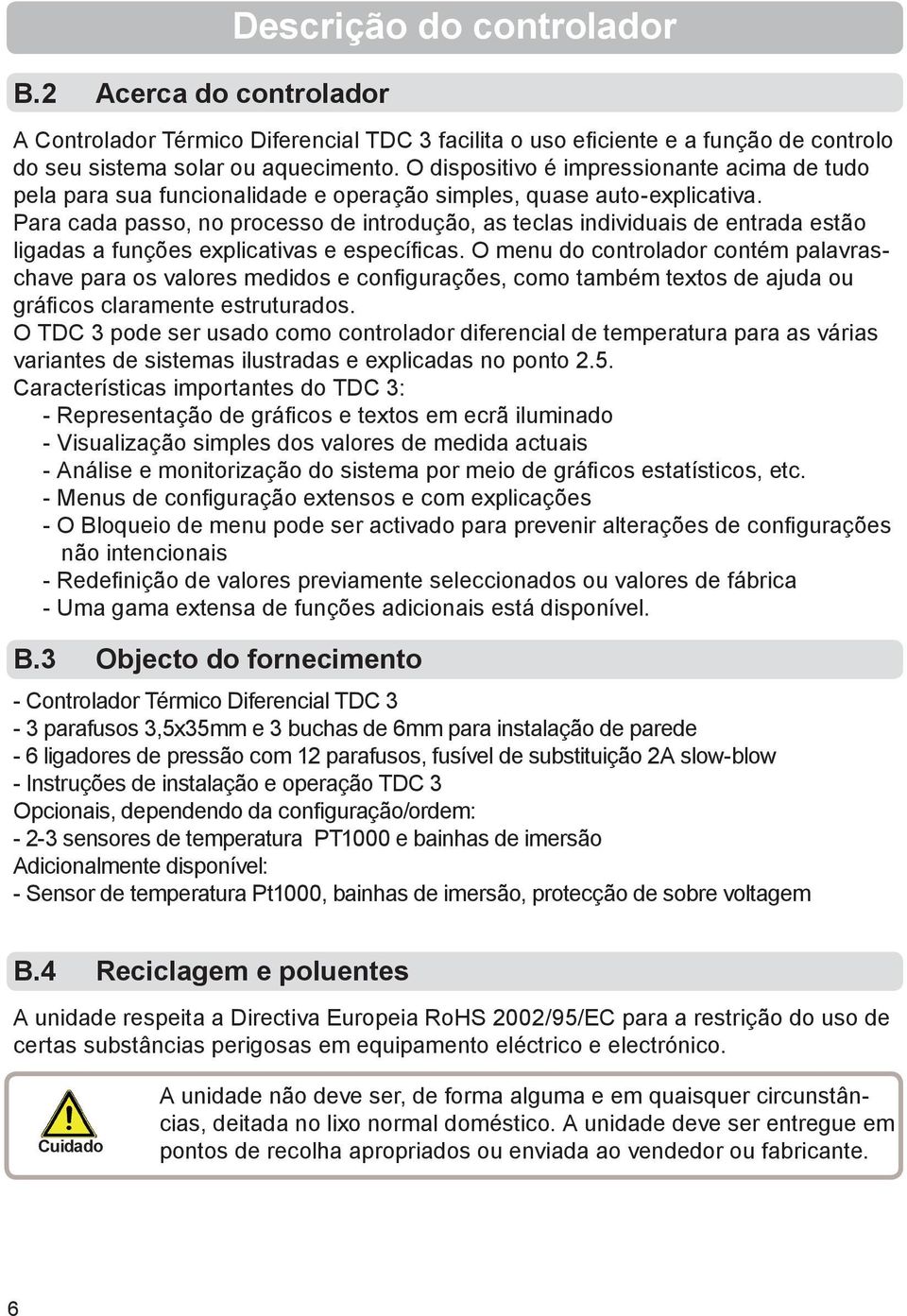 Para cada passo, no processo de introdução, as teclas individuais de entrada estão ligadas a funções explicativas e específi cas.