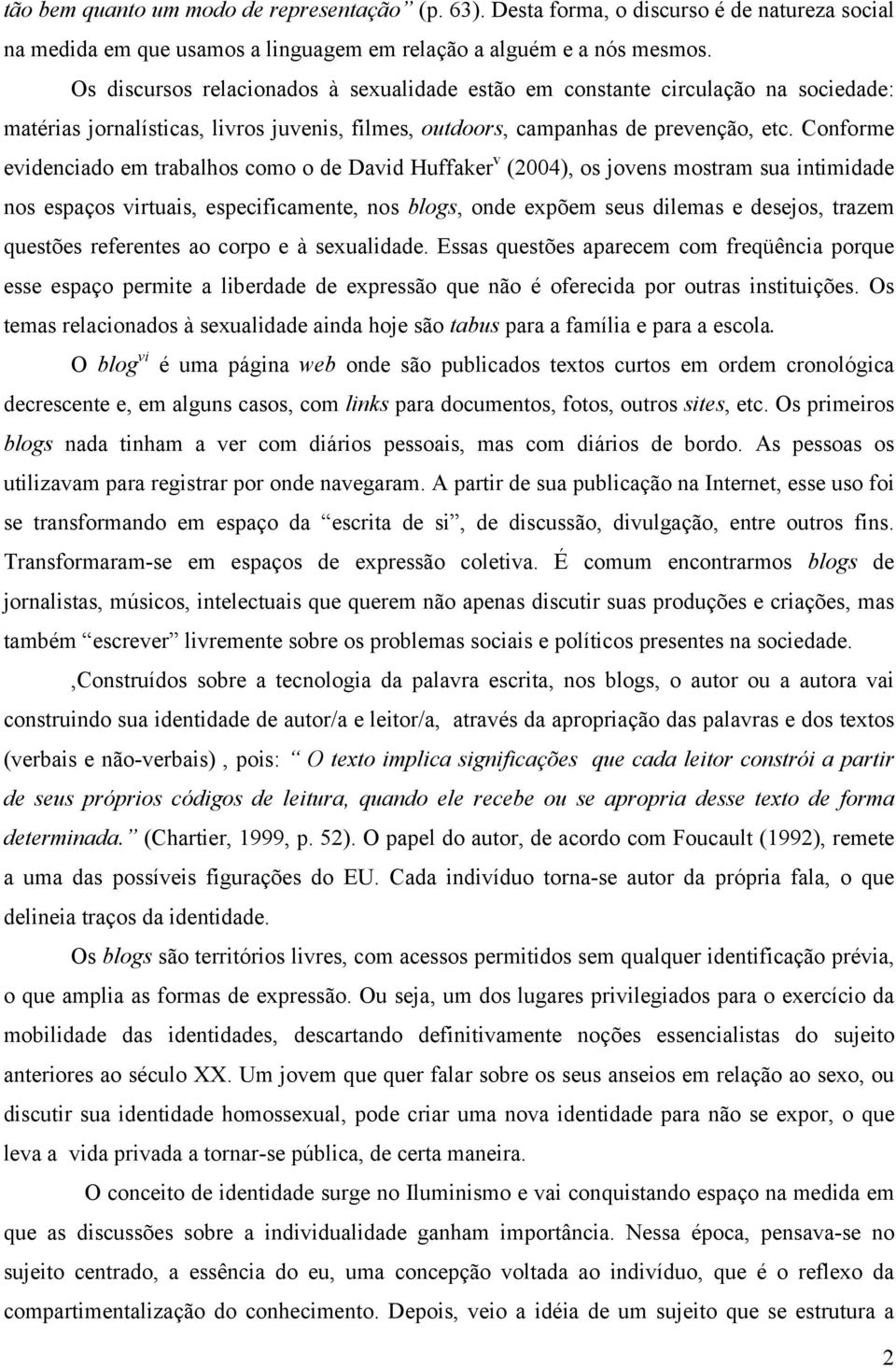 Conforme evidenciado em trabalhos como o de David Huffaker v (2004), os jovens mostram sua intimidade nos espaços virtuais, especificamente, nos blogs, onde expõem seus dilemas e desejos, trazem