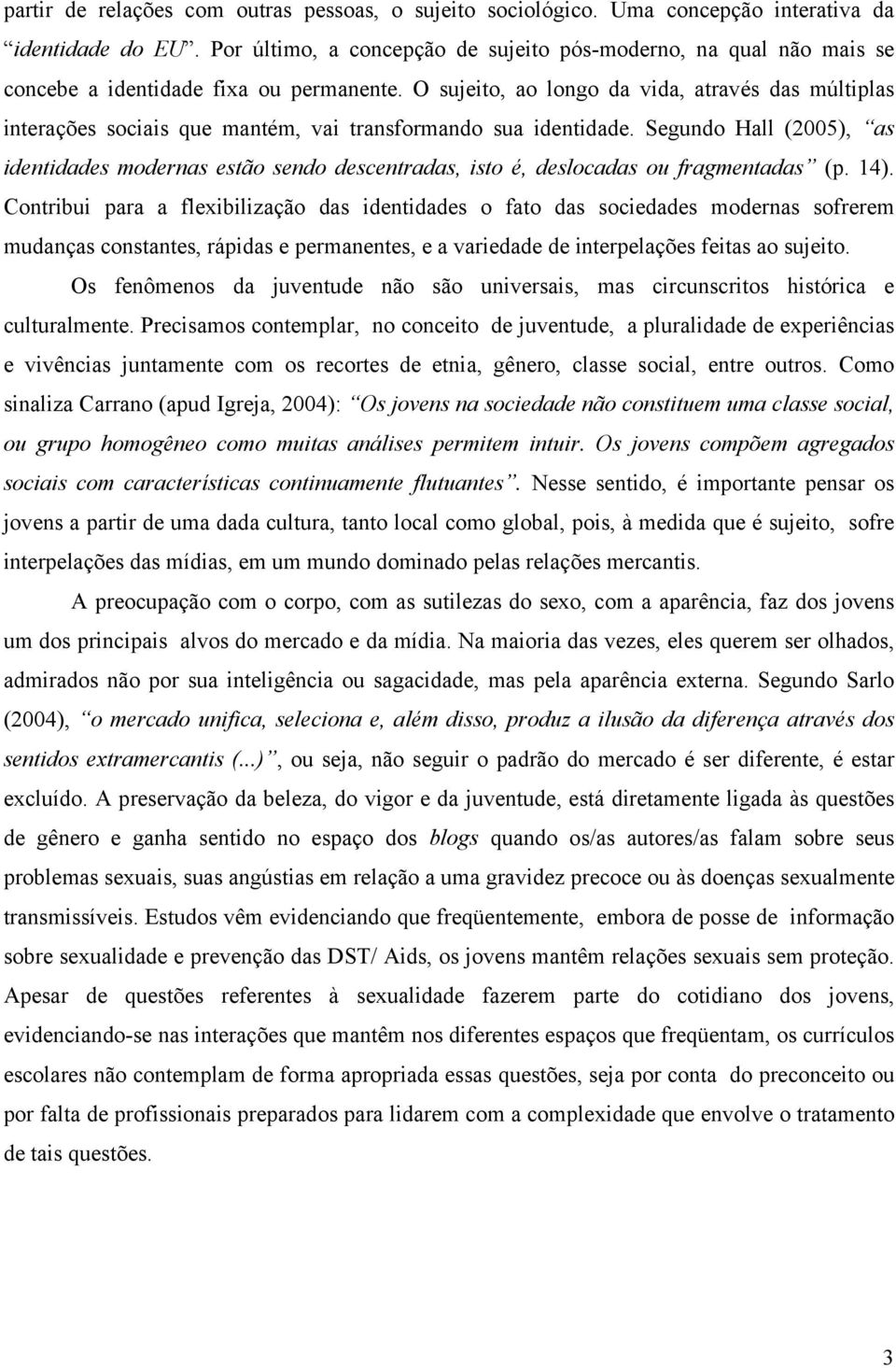 O sujeito, ao longo da vida, através das múltiplas interações sociais que mantém, vai transformando sua identidade.