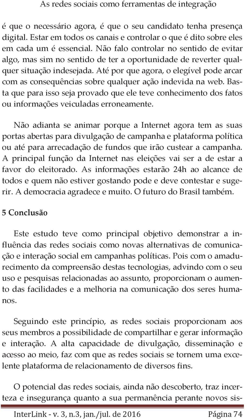 Até pr que agra, elegível pde arcar cm as cnsequências sbre qualquer açã indevida na web. Basta que para iss seja prvad que ele teve cnheciment ds fats u infrmações veiculadas errneamente.