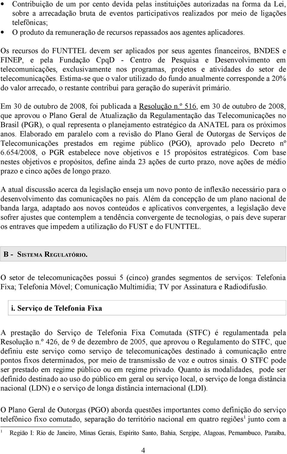 Os recursos do FUNTTEL devem ser aplicados por seus agentes financeiros, BNDES e FINEP, e pela Fundação CpqD - Centro de Pesquisa e Desenvolvimento em telecomunicações, exclusivamente nos programas,