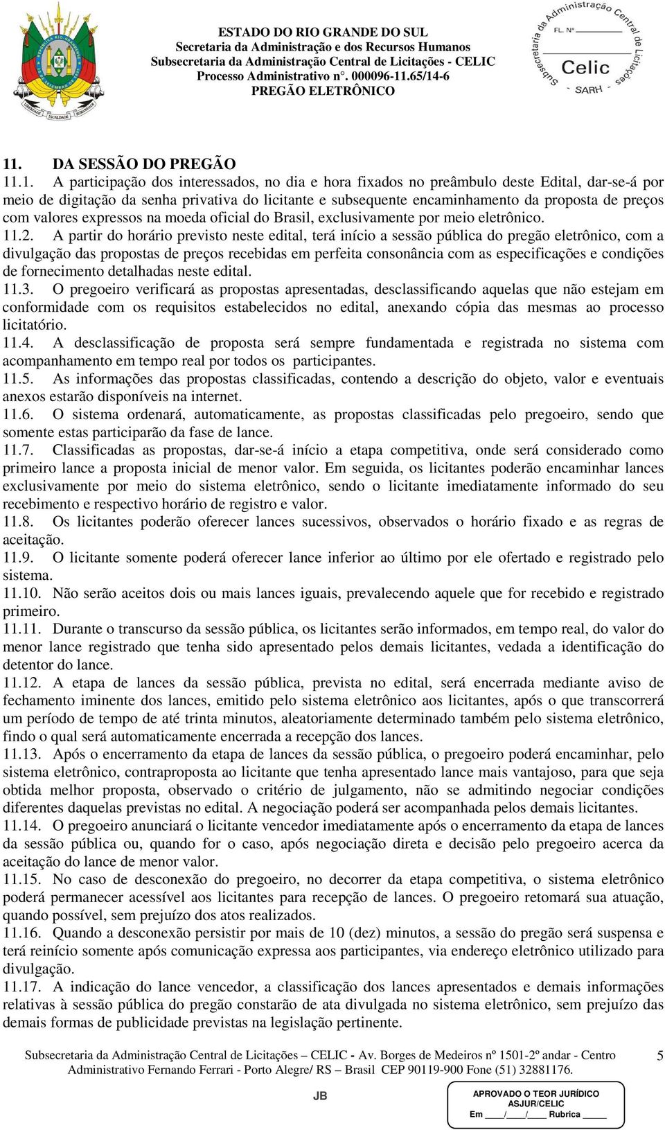 A partir do horário previsto neste edital, terá início a sessão pública do pregão eletrônico, com a divulgação das propostas de preços recebidas em perfeita consonância com as especificações e