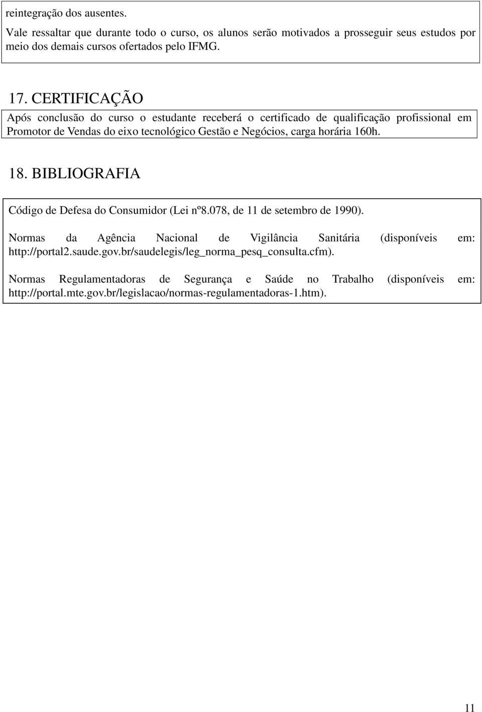 18. BIBLIOGRAFIA Código de Defesa do Consumidor (Lei nº8.078, de 11 de setembro de 1990). Normas da Agência Nacional de Vigilância Sanitária (disponíveis em: http://portal2.saude.