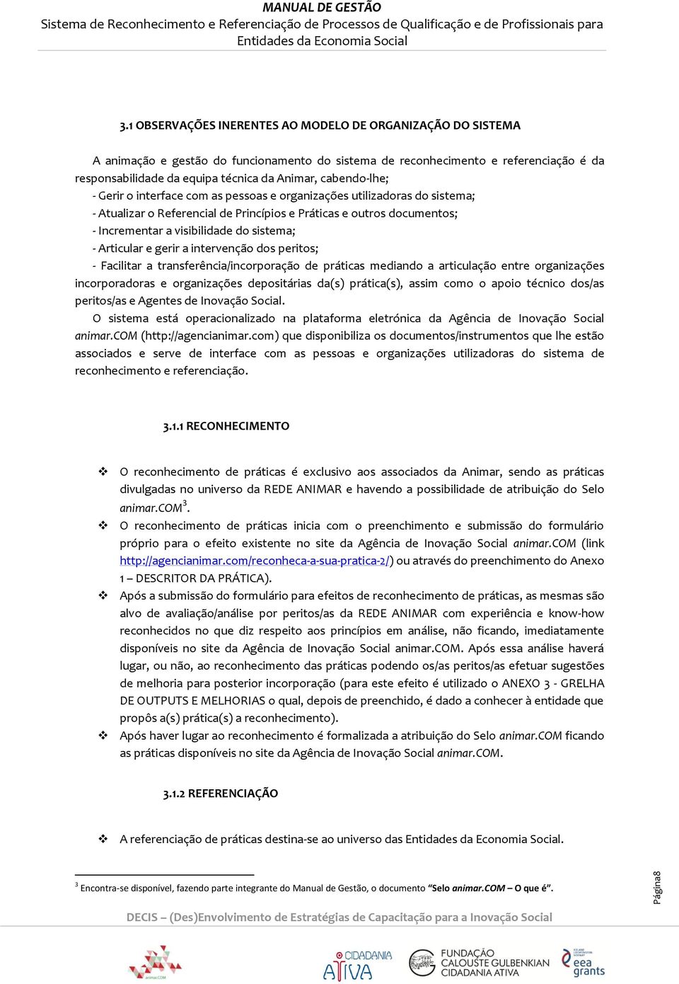 cabendo-lhe; - Gerir o interface com as pessoas e organizações utilizadoras do sistema; - Atualizar o Referencial de Princípios e Práticas e outros documentos; - Incrementar a visibilidade do