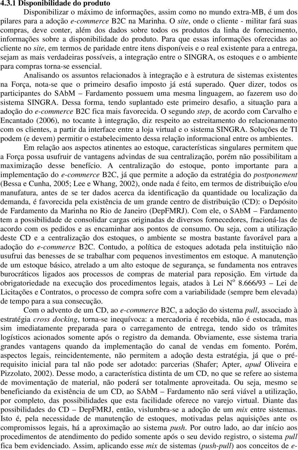 Para que essas informações oferecidas ao cliente no site, em termos de paridade entre itens disponíveis e o real existente para a entrega, sejam as mais verdadeiras possíveis, a integração entre o