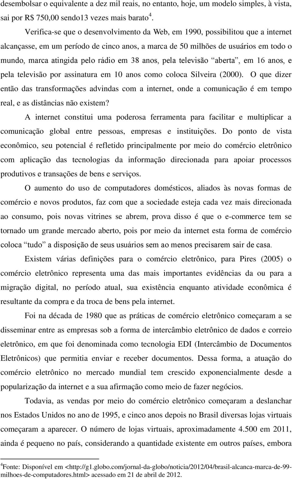 38 anos, pela televisão aberta, em 16 anos, e pela televisão por assinatura em 10 anos como coloca Silveira (2000).