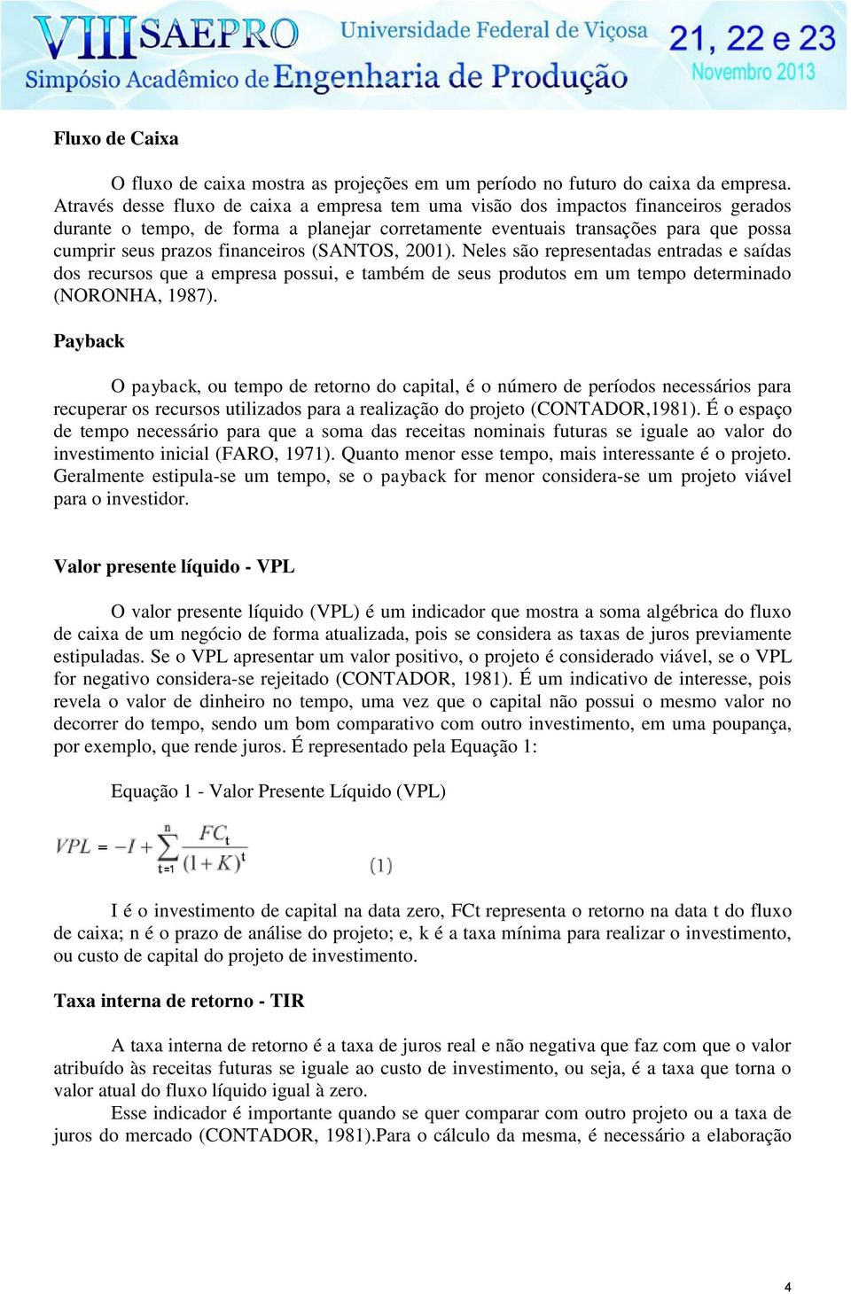 financeiros (SANTOS, 2001). Neles são representadas entradas e saídas dos recursos que a empresa possui, e também de seus produtos em um tempo determinado (NORONHA, 1987).