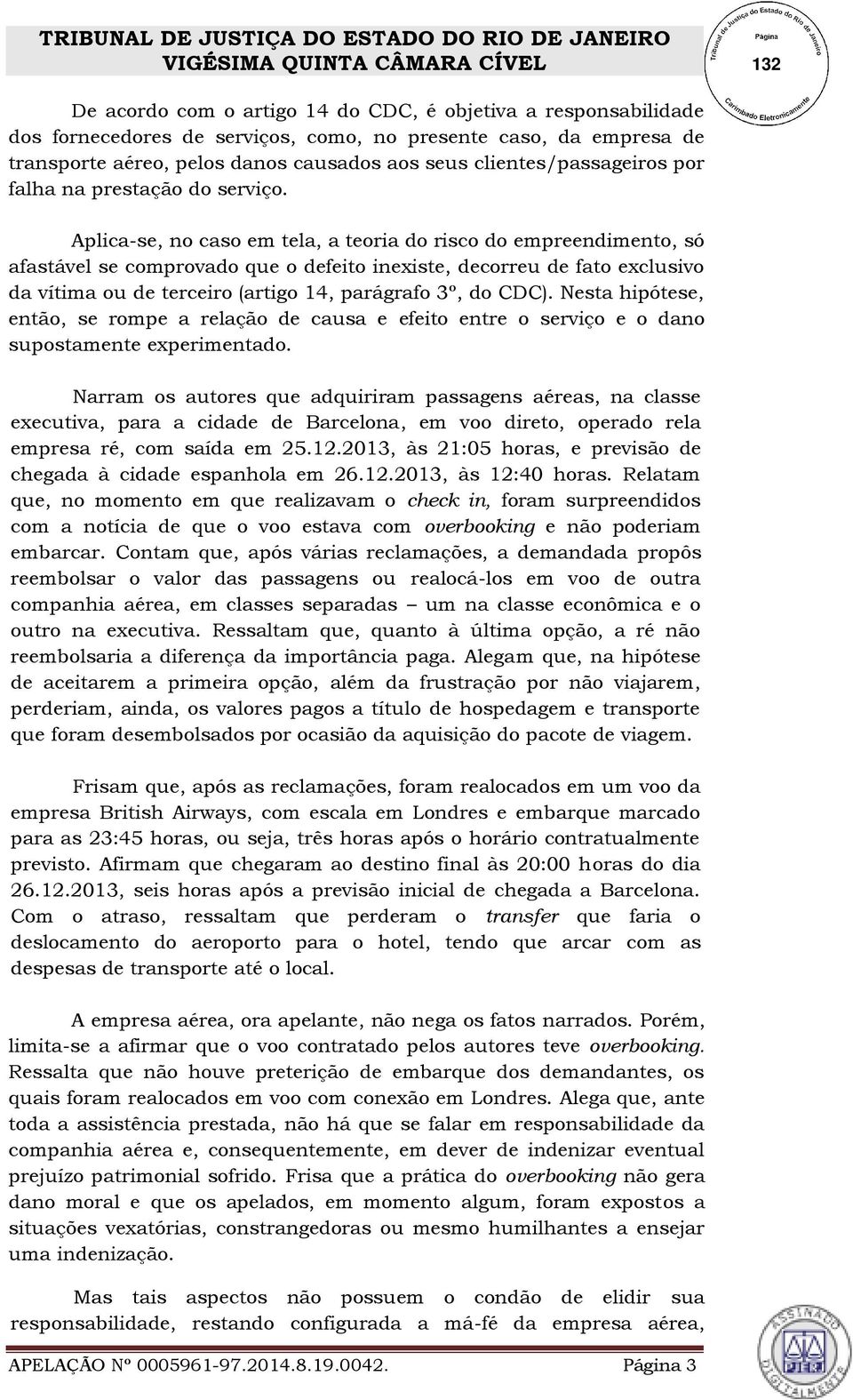 Aplica-se, no caso em tela, a teoria do risco do empreendimento, só afastável se comprovado que o defeito inexiste, decorreu de fato exclusivo da vítima ou de terceiro (artigo 14, parágrafo 3º, do