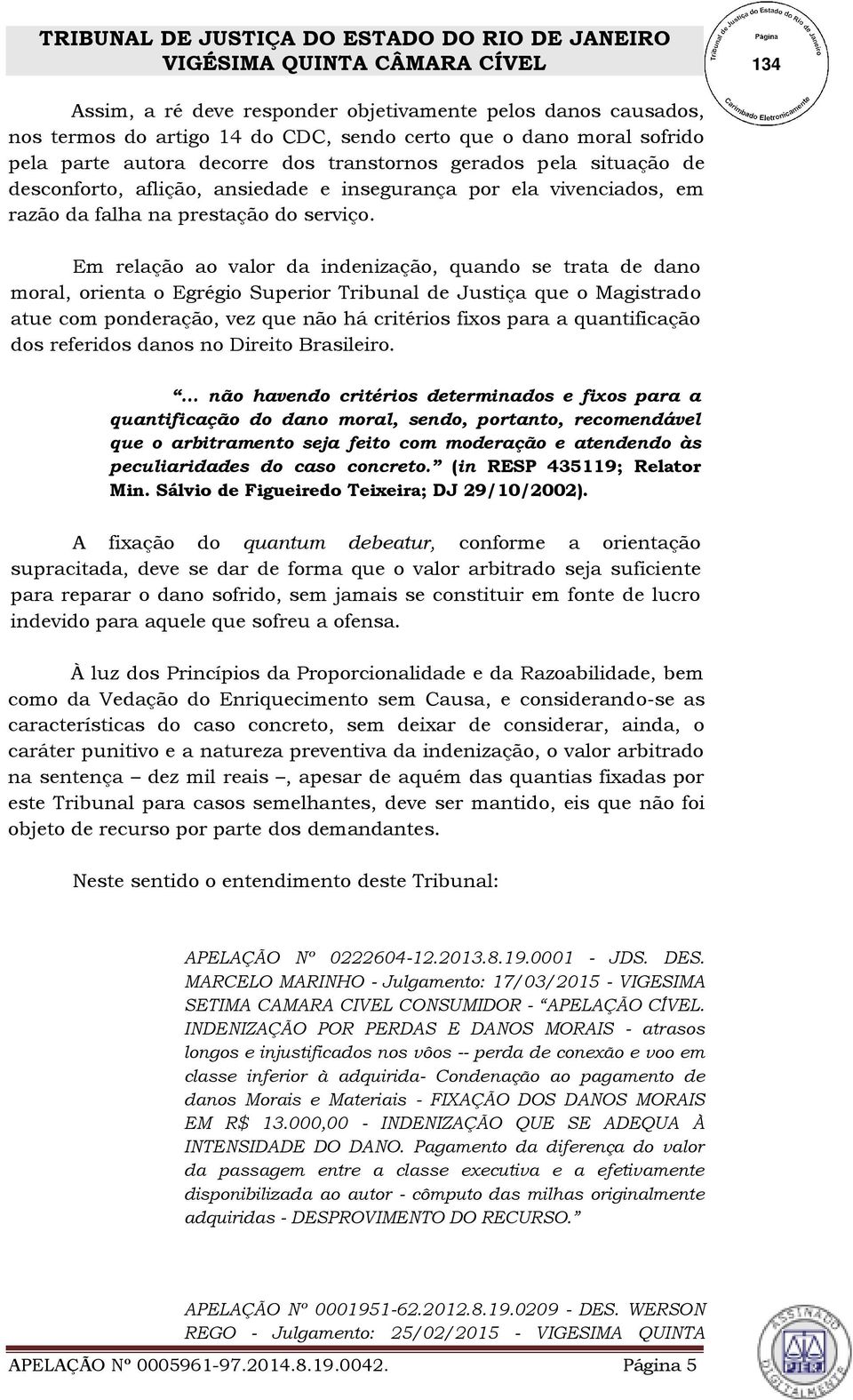 Em relação ao valor da indenização, quando se trata de dano moral, orienta o Egrégio Superior Tribunal de Justiça que o Magistrado atue com ponderação, vez que não há critérios fixos para a