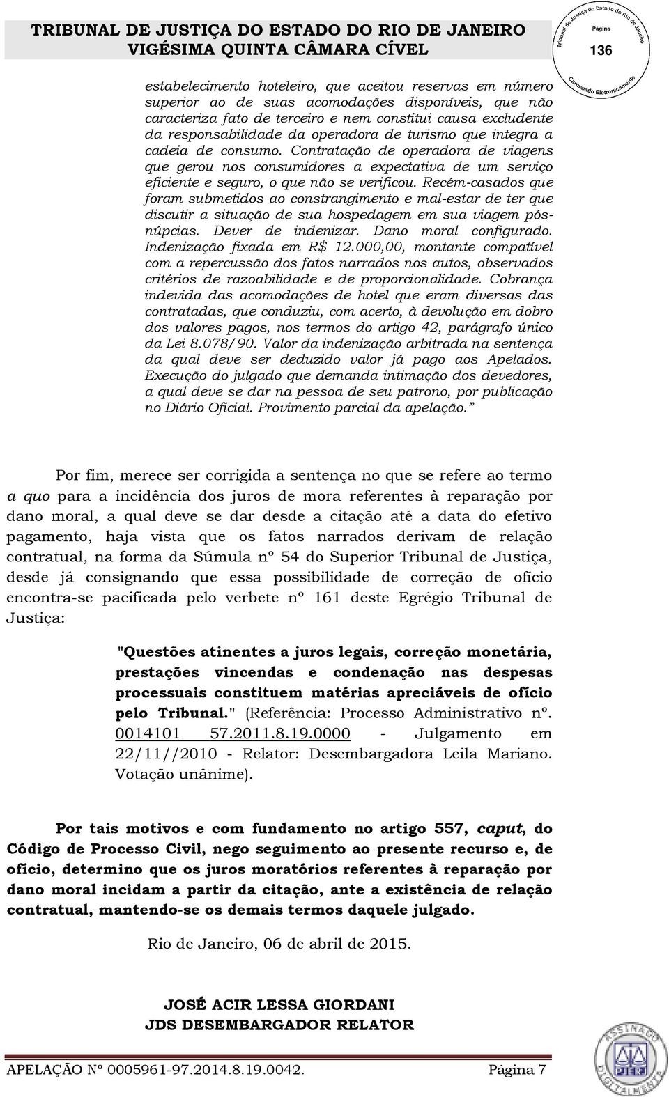 Recém-casados que foram submetidos ao constrangimento e mal-estar de ter que discutir a situação de sua hospedagem em sua viagem pósnúpcias. Dever de indenizar. Dano moral configurado.