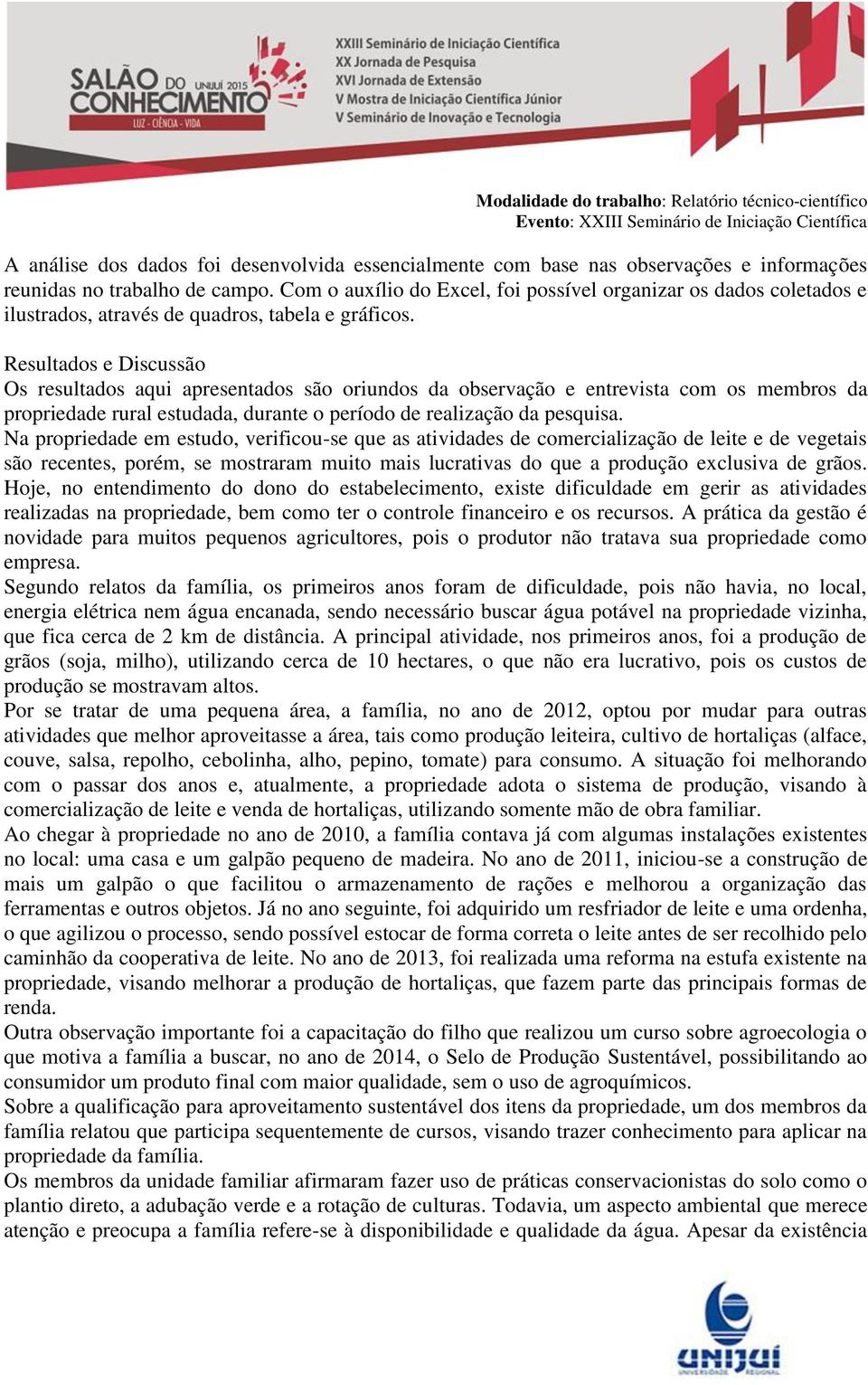 Resultados e Discussão Os resultados aqui apresentados são oriundos da observação e entrevista com os membros da propriedade rural estudada, durante o período de realização da pesquisa.