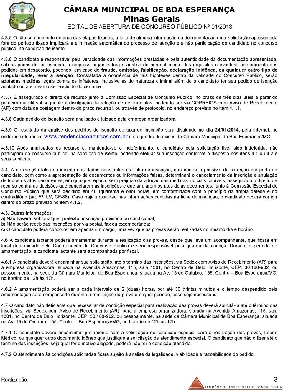 6 O candidato é responsável pela veracidade das informações prestadas e pela autenticidade da documentação apresentada, sob as penas da lei, cabendo à empresa organizadora a análise do preenchimento