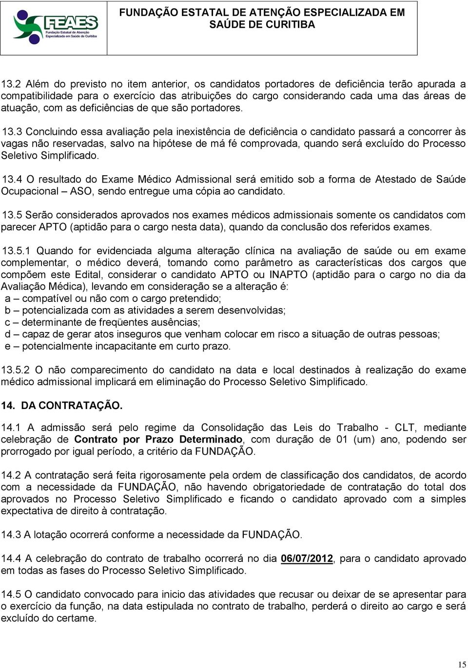 3 Concluindo essa avaliação pela inexistência de deficiência o candidato passará a concorrer às vagas não reservadas, salvo na hipótese de má fé comprovada, quando será excluído do Processo Seletivo