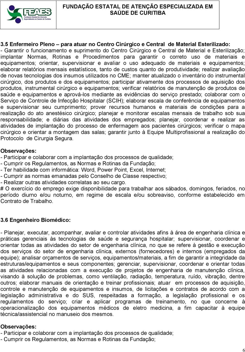 estatísticos, tanto de custos quanto de produtividade; realizar avaliação de novas tecnologias dos insumos utilizados no CME; manter atualizado o inventário do instrumental cirúrgico, dos produtos e