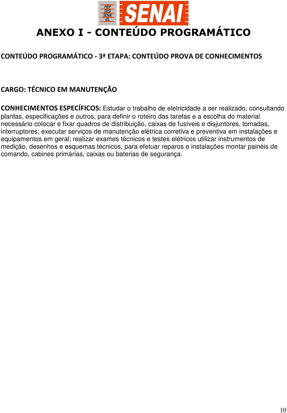 caixas de fusíveis e disjuntores, tomadas, interruptores; executar serviços de manutenção elétrica corretiva e preventiva em instalações e equipamentos em geral; realizar exames técnicos