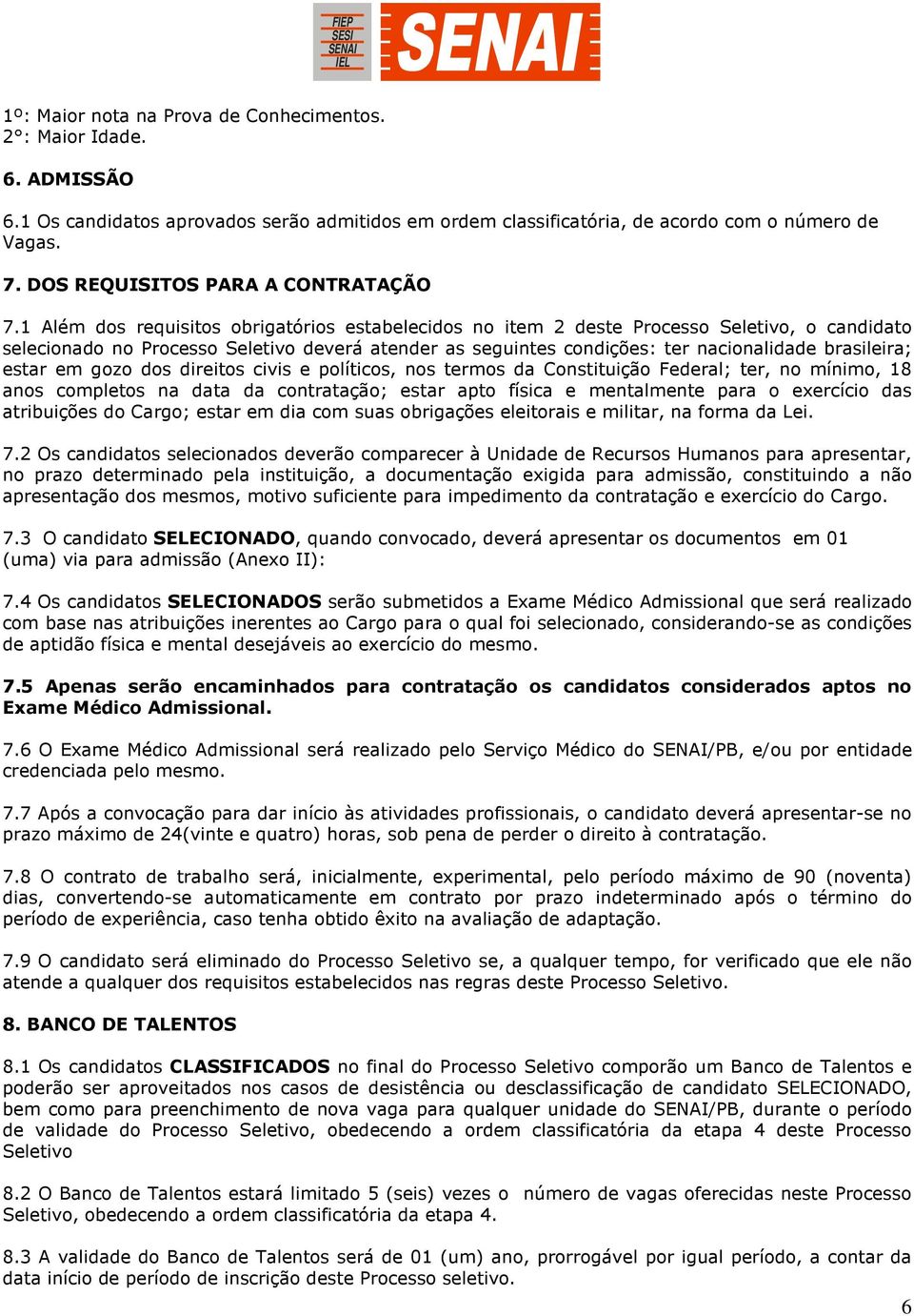 1 Além dos requisitos obrigatórios estabelecidos no item 2 deste Processo Seletivo, o candidato selecionado no Processo Seletivo deverá atender as seguintes condições: ter nacionalidade brasileira;