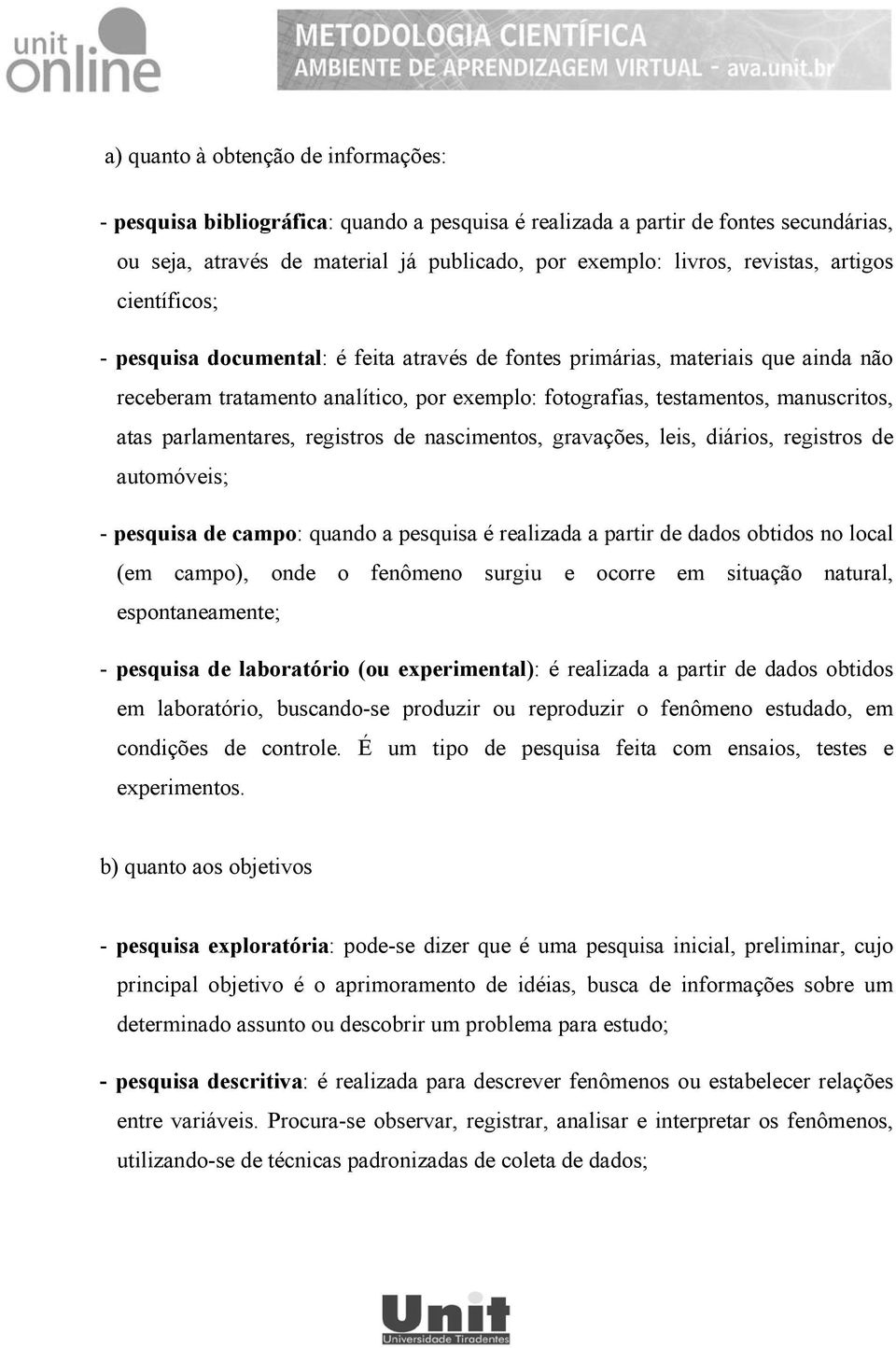 parlamentares, registros de nascimentos, gravações, leis, diários, registros de automóveis; - pesquisa de campo: quando a pesquisa é realizada a partir de dados obtidos no local (em campo), onde o