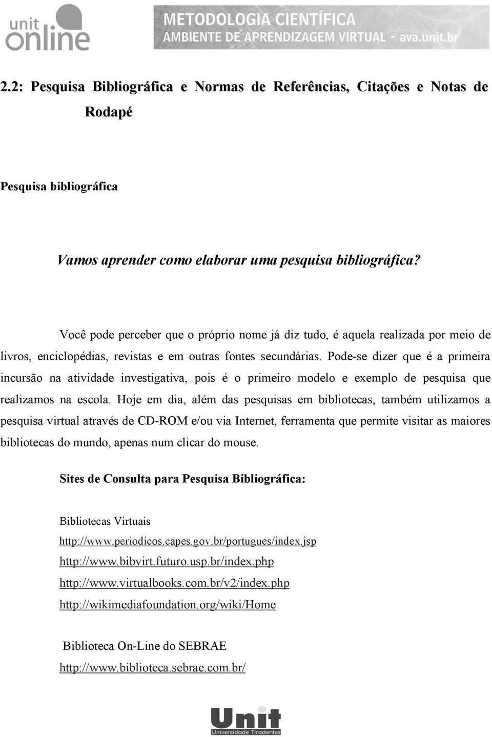 Pode-se dizer que é a primeira incursão na atividade investigativa, pois é o primeiro modelo e exemplo de pesquisa que realizamos na escola.