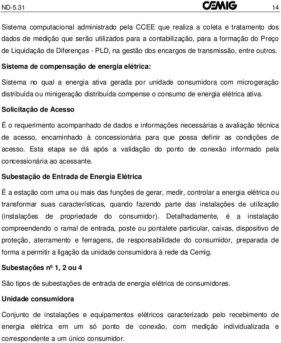 Sistema de compensação de energia elétrica: Sistema no qual a energia ativa gerada por unidade consumidora com microgeração distribuída ou minigeração distribuída compense o consumo de energia