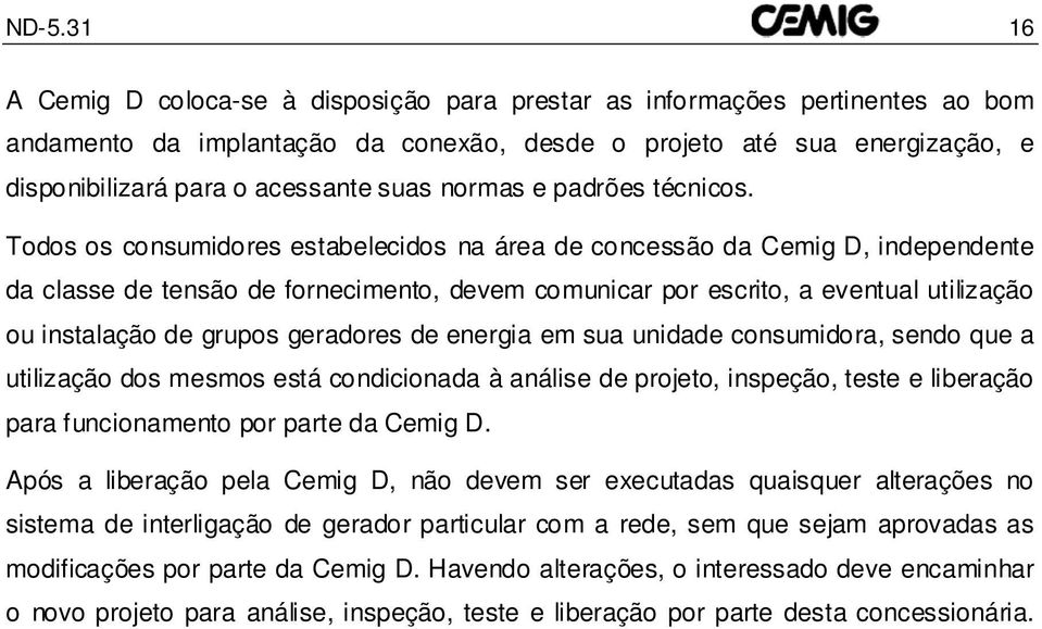 Todos os consumidores estabelecidos na área de concessão da Cemig D, independente da classe de tensão de fornecimento, devem comunicar por escrito, a eventual utilização ou instalação de grupos