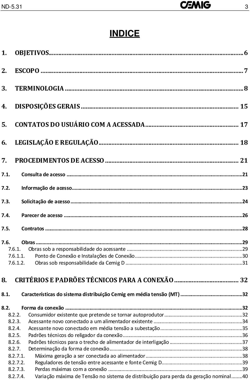 .. 29 7.6.1.1. Ponto de Conexão e Instalações de Conexão... 30 7.6.1.2. Obras sob responsabilidade da Cemig D... 31 8. CRITÉRIOS E PADRÕES TÉCNICOS PARA A CONEXÃO... 32 8.1. Características do sistema distribuição Cemig em média tensão (MT).