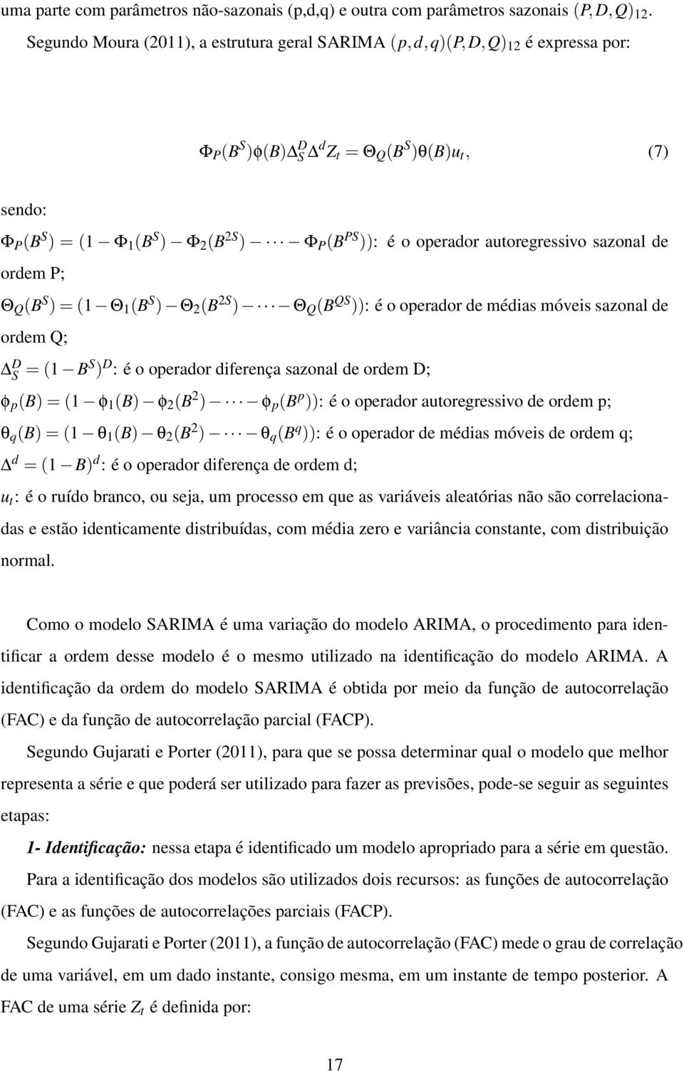 operador autoregressivo sazonal de ordem P; Θ Q (B S ) = (1 Θ 1 (B S ) Θ 2 (B 2S ) Θ Q (B QS )): é o operador de médias móveis sazonal de ordem Q; D S = (1 BS ) D : é o operador diferença sazonal de