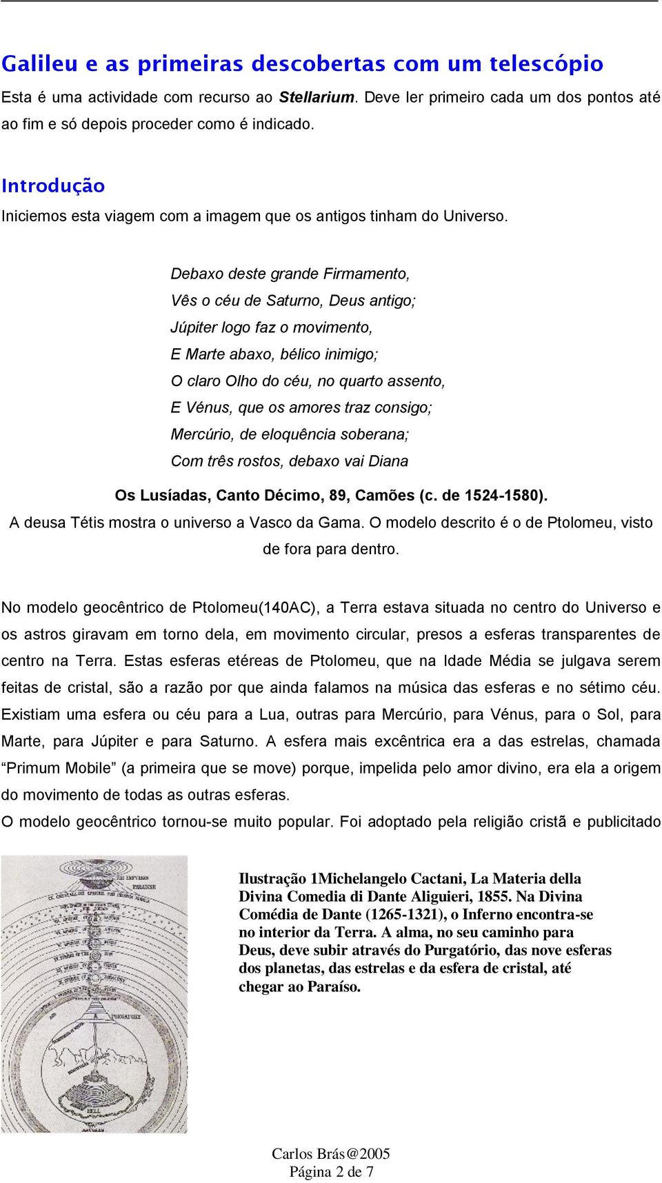 Debaxo deste grande Firmamento, Vês o céu de Saturno, Deus antigo; Júpiter logo faz o movimento, E Marte abaxo, bélico inimigo; O claro Olho do céu, no quarto assento, E Vénus, que os amores traz