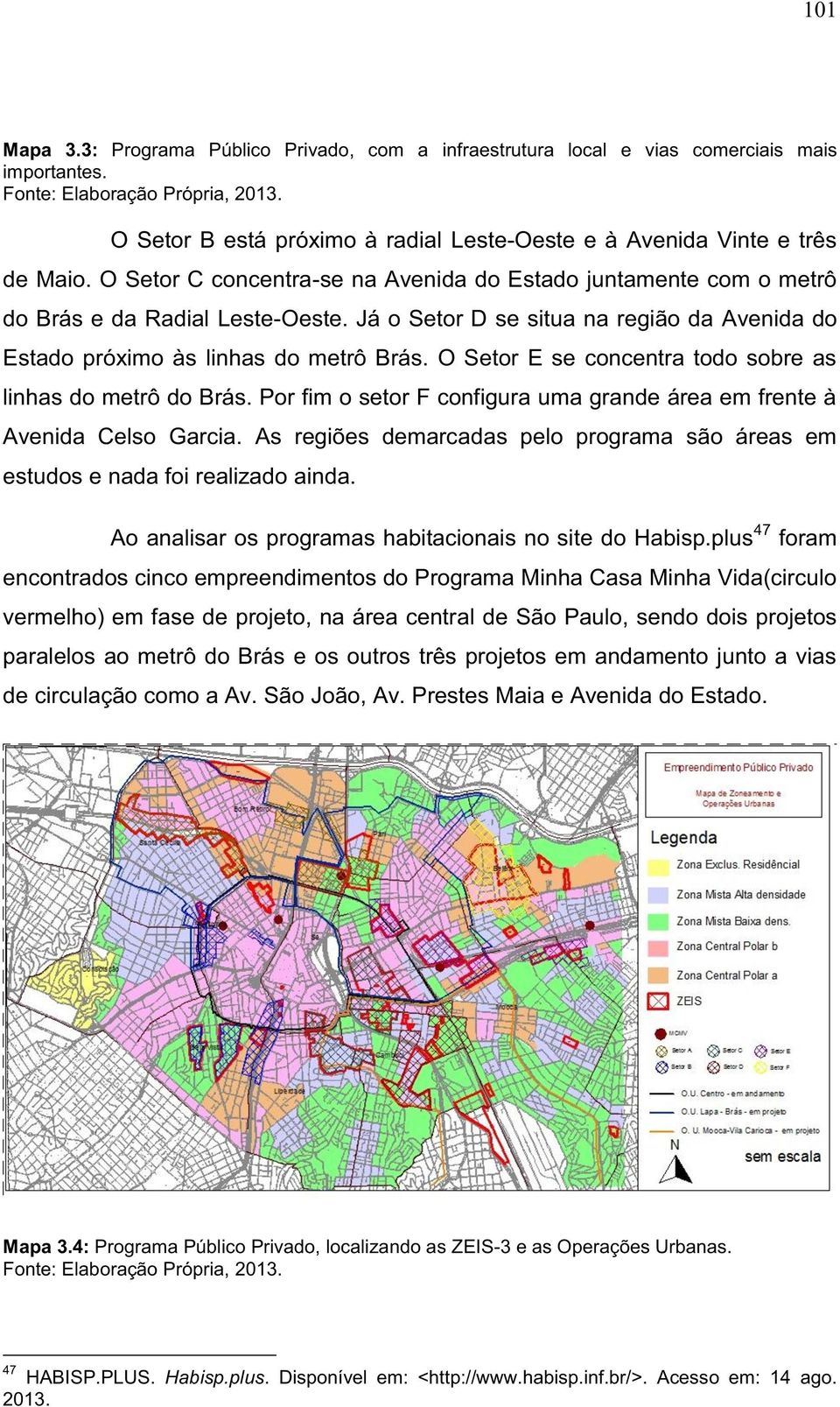 Já o Setor D se situa na região da Avenida do Estado próximo às linhas do metrô Brás. O Setor E se concentra todo sobre as linhas do metrô do Brás.