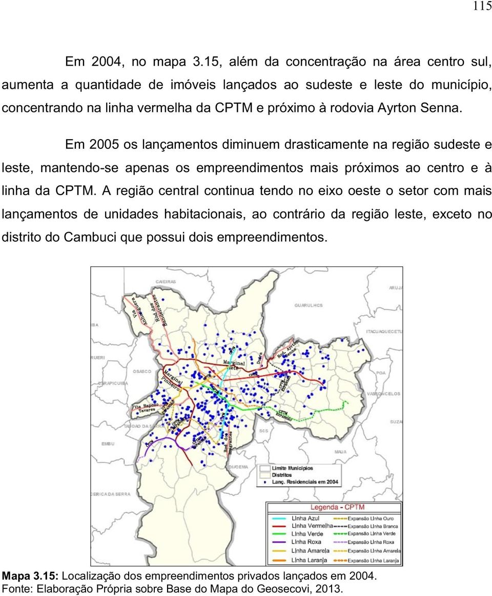 rodovia Ayrton Senna. Em 2005 os lançamentos diminuem drasticamente na região sudeste e leste, mantendo-se apenas os empreendimentos mais próximos ao centro e à linha da CPTM.