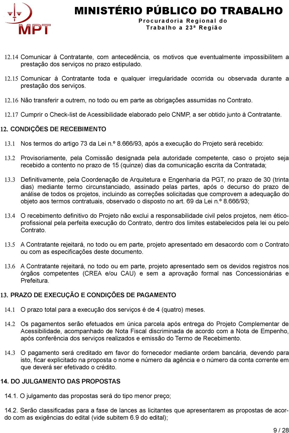 16 Não transferir a outrem, no todo ou em parte as obrigações assumidas no Contrato. 12.17 Cumprir o Check-list de Acessibilidade elaborado pelo CNMP, a ser obtido junto à Contratante. 12. CONDIÇÕES DE RECEBIMENTO 13.