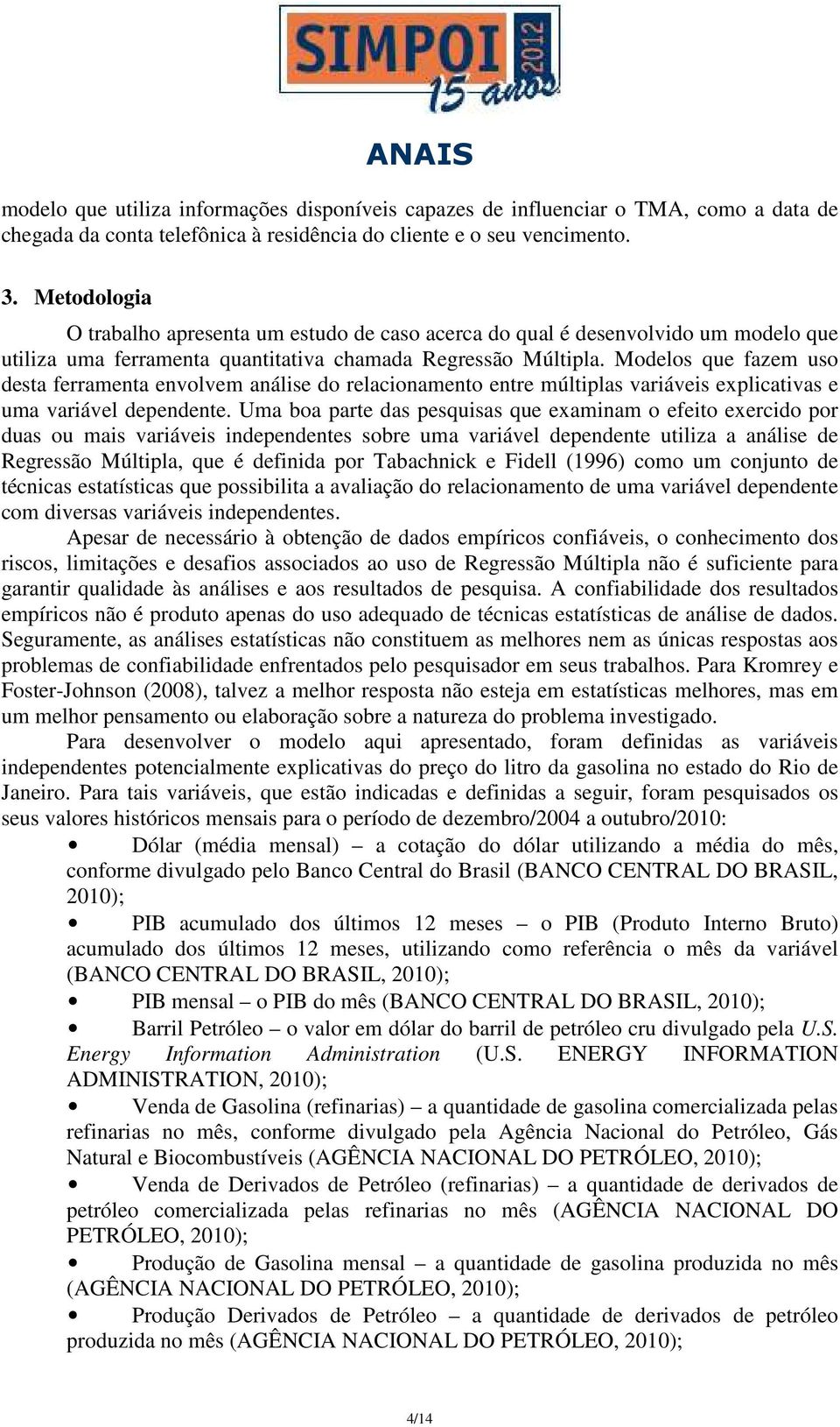 Modelos que fazem uso desta ferramenta envolvem análise do relacionamento entre múltiplas variáveis explicativas e uma variável dependente.