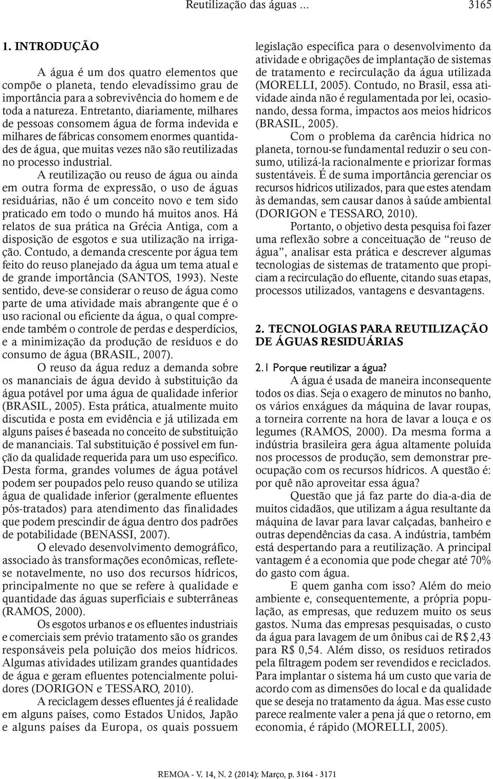 A reutilização ou reuso de água ou ainda em outra forma de expressão, o uso de águas residuárias, não é um conceito novo e tem sido praticado em todo o mundo há muitos anos.