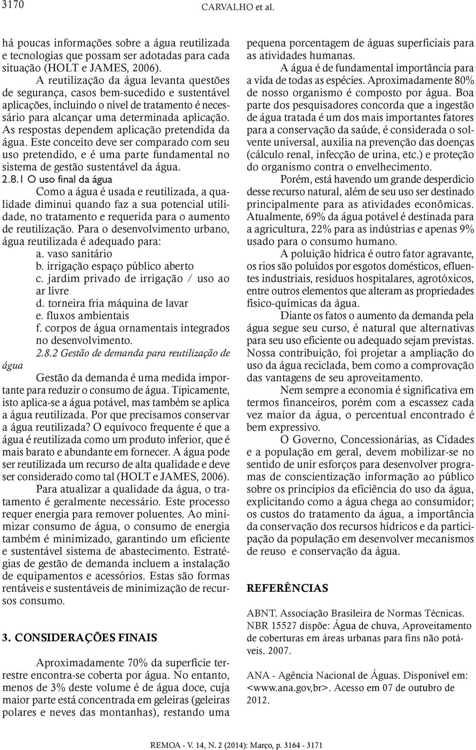 As respostas dependem aplicação pretendida da água. Este conceito deve ser comparado com seu uso pretendido, e é uma parte fundamental no sistema de gestão sustentável da água. 2.8.