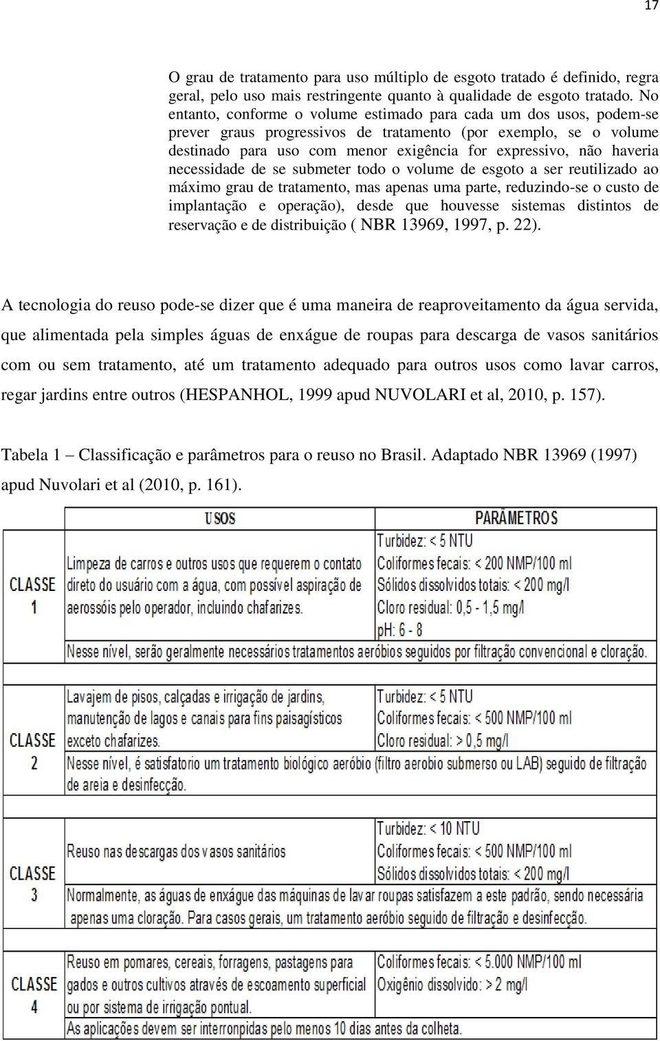 haveria necessidade de se submeter todo o volume de esgoto a ser reutilizado ao máximo grau de tratamento, mas apenas uma parte, reduzindo-se o custo de implantação e operação), desde que houvesse