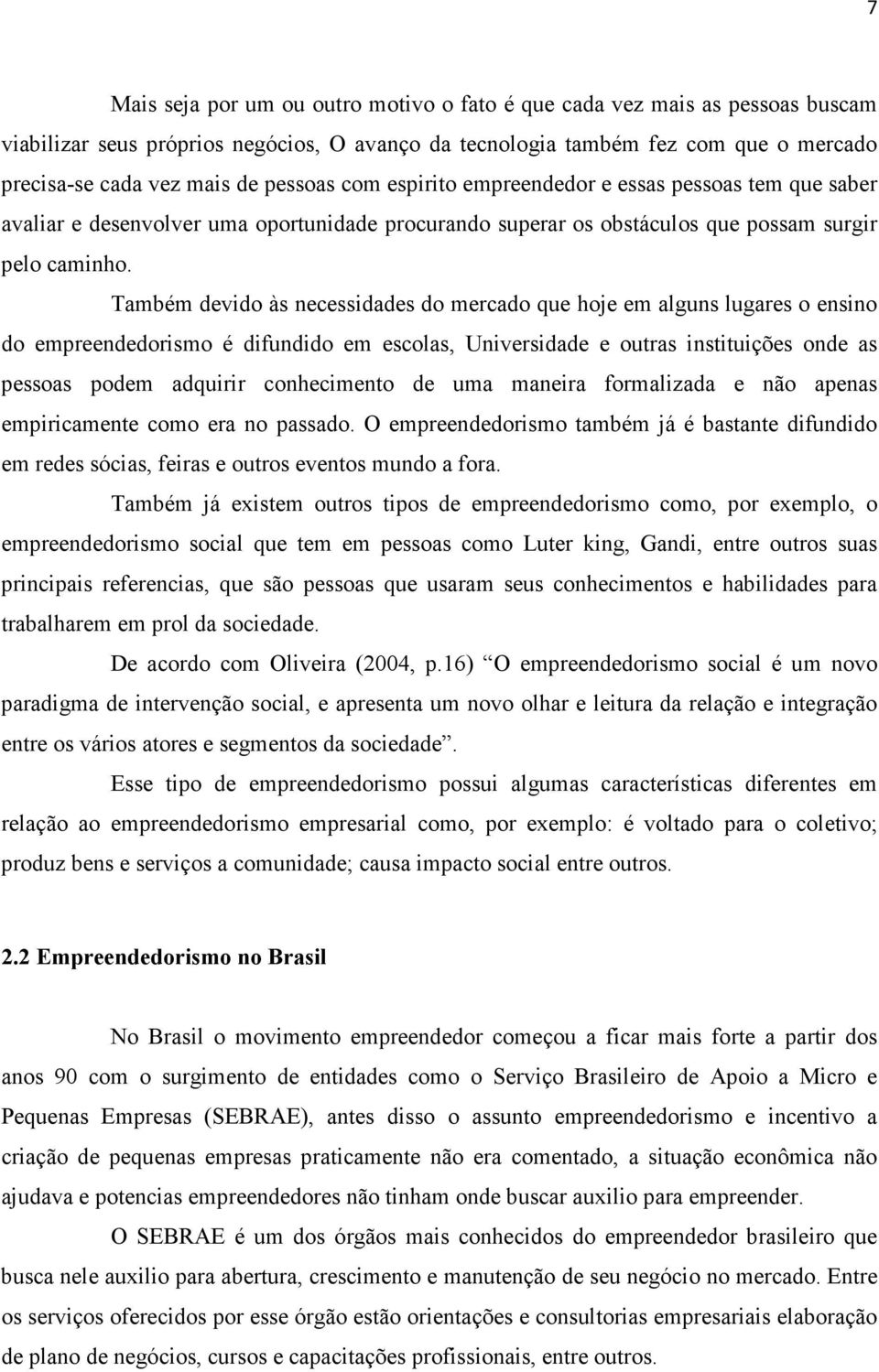 Também devido às necessidades do mercado que hoje em alguns lugares o ensino do empreendedorismo é difundido em escolas, Universidade e outras instituições onde as pessoas podem adquirir conhecimento