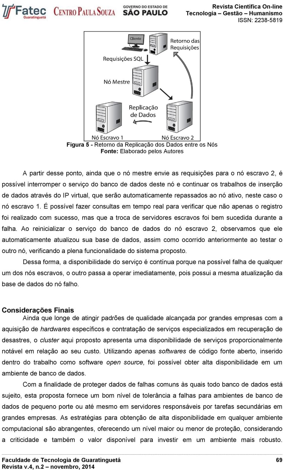 É possível fazer consultas em tempo real para verificar que não apenas o registro foi realizado com sucesso, mas que a troca de servidores escravos foi bem sucedida durante a falha.