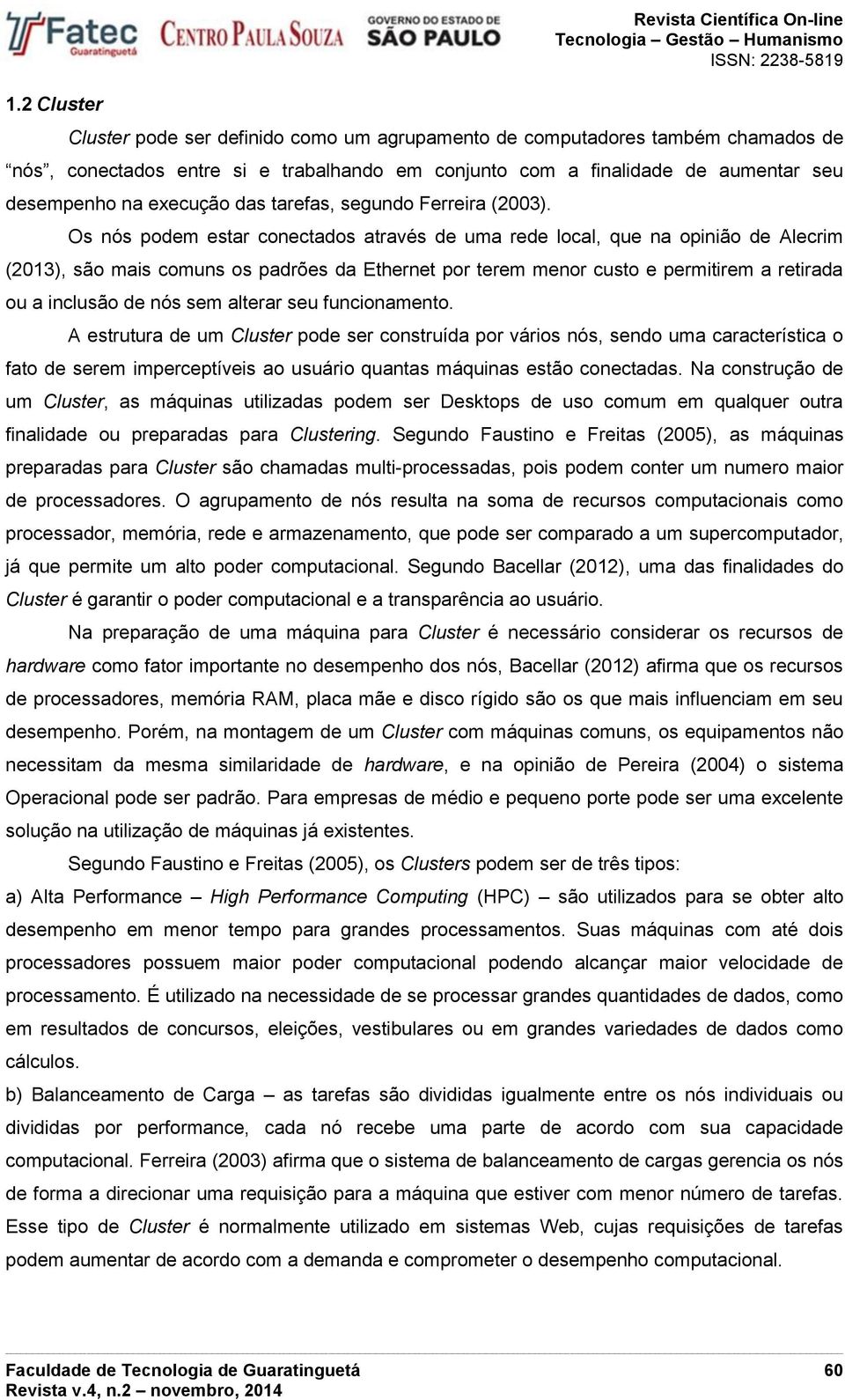 Os nós podem estar conectados através de uma rede local, que na opinião de Alecrim (2013), são mais comuns os padrões da Ethernet por terem menor custo e permitirem a retirada ou a inclusão de nós