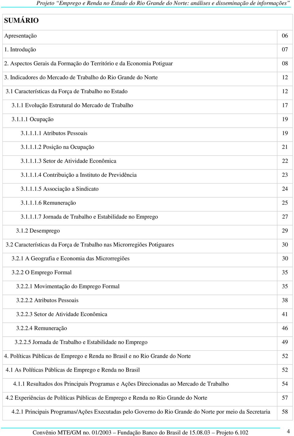 1.1.1.4 Contribuição a Instituto de Previdência 23 3.1.1.1.5 Associação a Sindicato 24 3.1.1.1.6 Remuneração 25 3.1.1.1.7 Jornada de Trabalho e Estabilidade no Emprego 27 3.1.2 Desemprego 29 3.