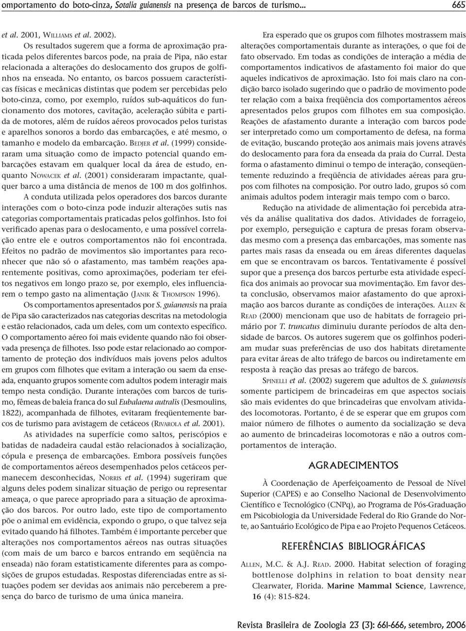 No entanto, os barcos possuem características físicas e mecânicas distintas que podem ser percebidas pelo boto-cinza, como, por exemplo, ruídos sub-aquáticos do funcionamento dos motores, cavitação,