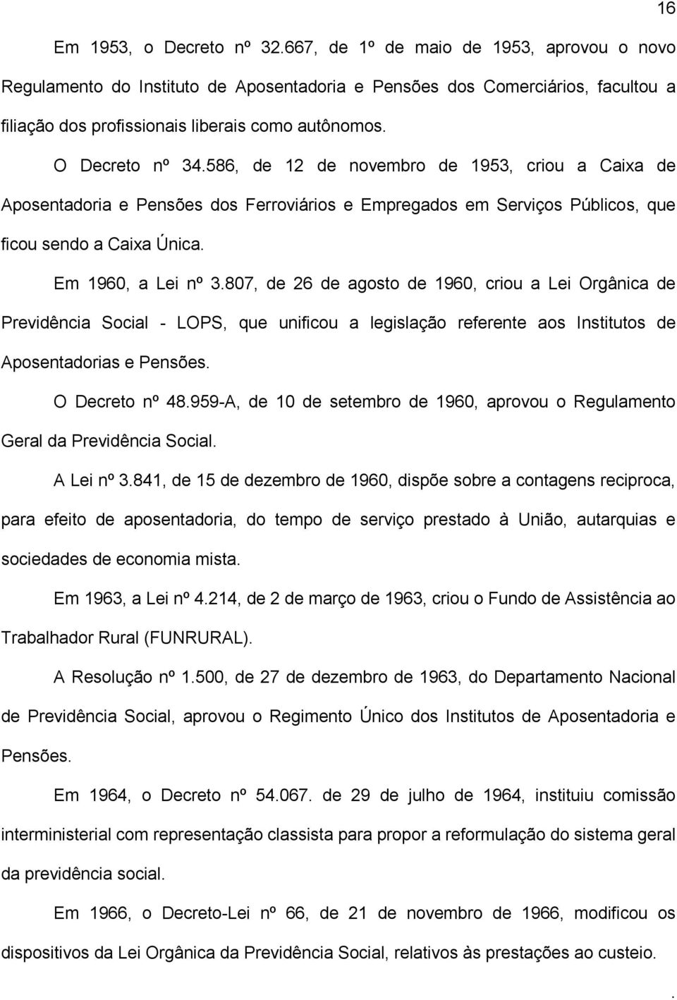 3807, de 26 de agosto de 1960, criou a Lei Orgânica de Previdência Social - LOPS, que unificou a legislação referente aos Institutos de Aposentadorias e Pensões O Decreto nº 48959-A, de 10 de