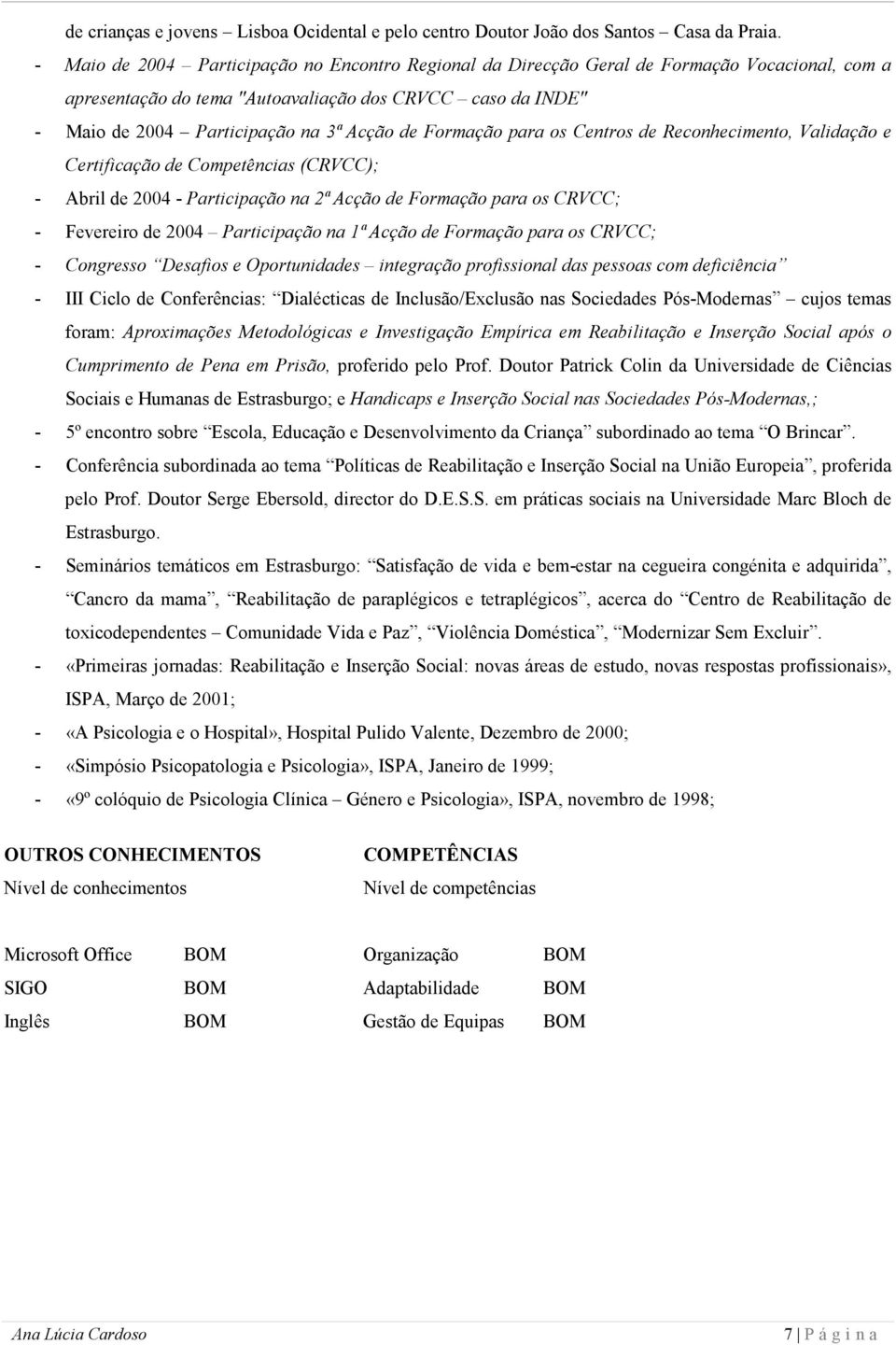 Formação para os Centros de Reconhecimento, Validação e Certificação de Competências (CRVCC); - Abril de 2004 - Participação na 2ª Acção de Formação para os CRVCC; - Fevereiro de 2004 Participação na