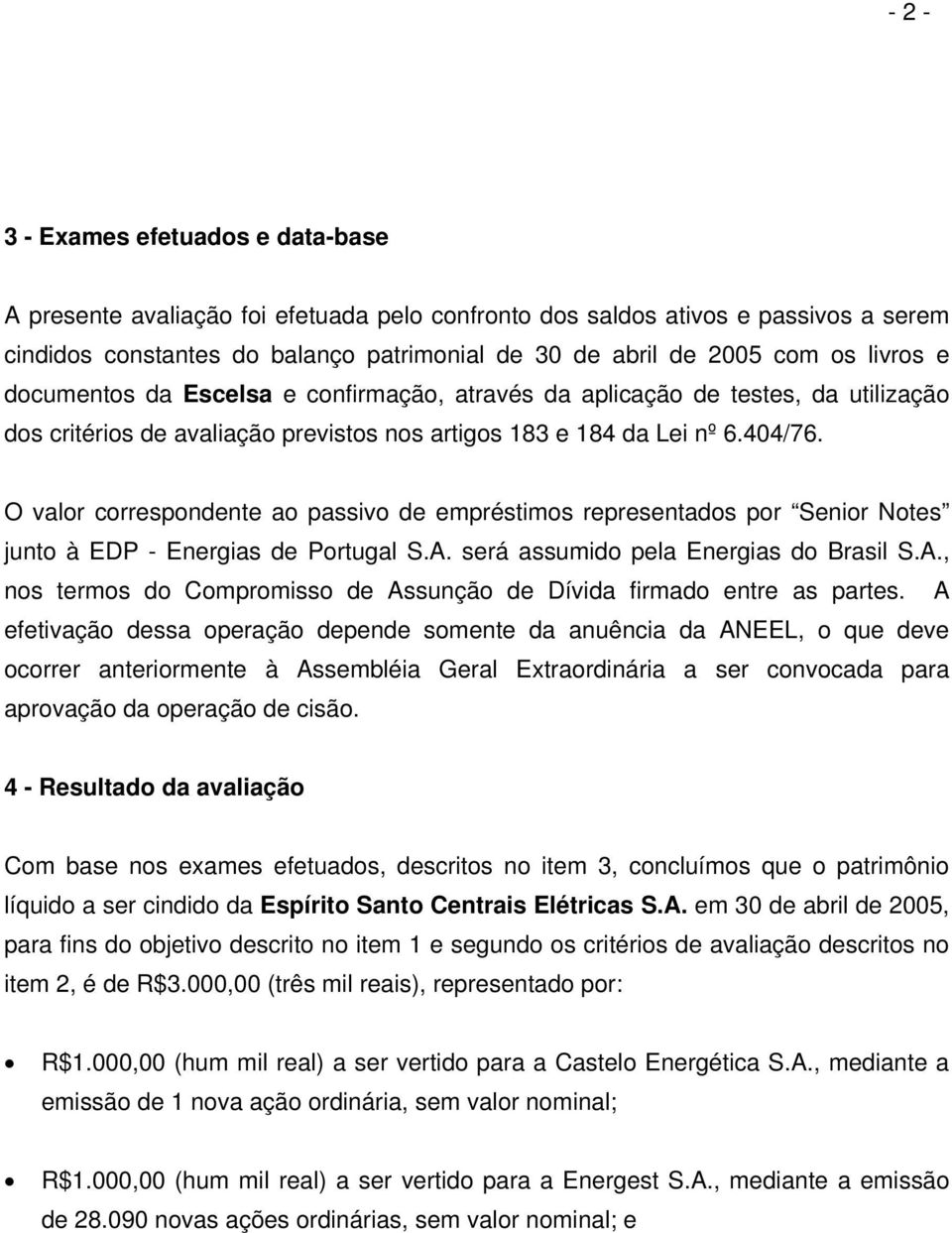 O valor correspondente ao passivo de empréstimos representados por Senior Notes junto à EDP - Energias de Portugal S.A. será assumido pela Energias do Brasil S.A., nos termos do Compromisso de Assunção de Dívida firmado entre as partes.