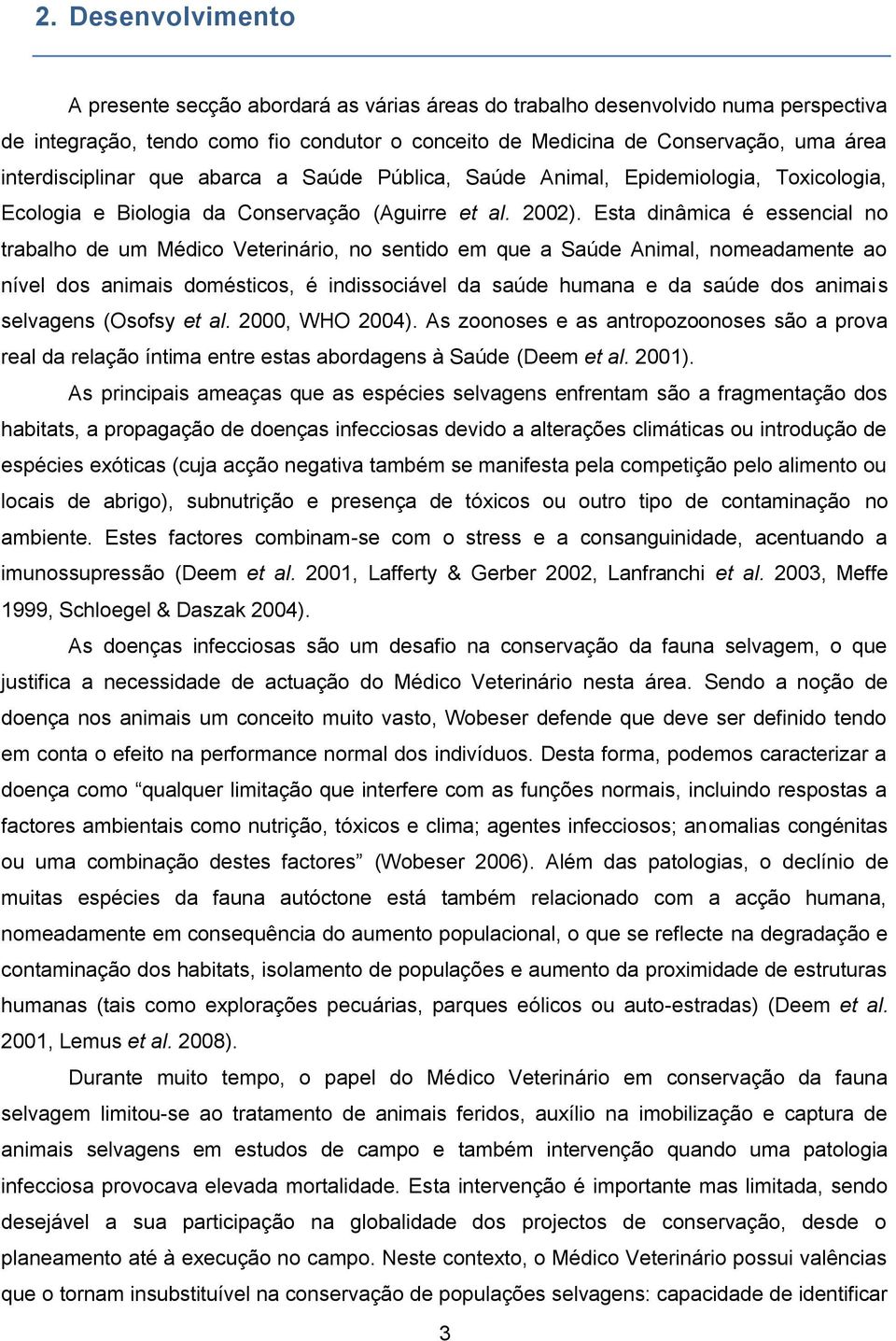 Esta dinâmica é essencial no trabalho de um Médico Veterinário, no sentido em que a Saúde Animal, nomeadamente ao nível dos animais domésticos, é indissociável da saúde humana e da saúde dos animais