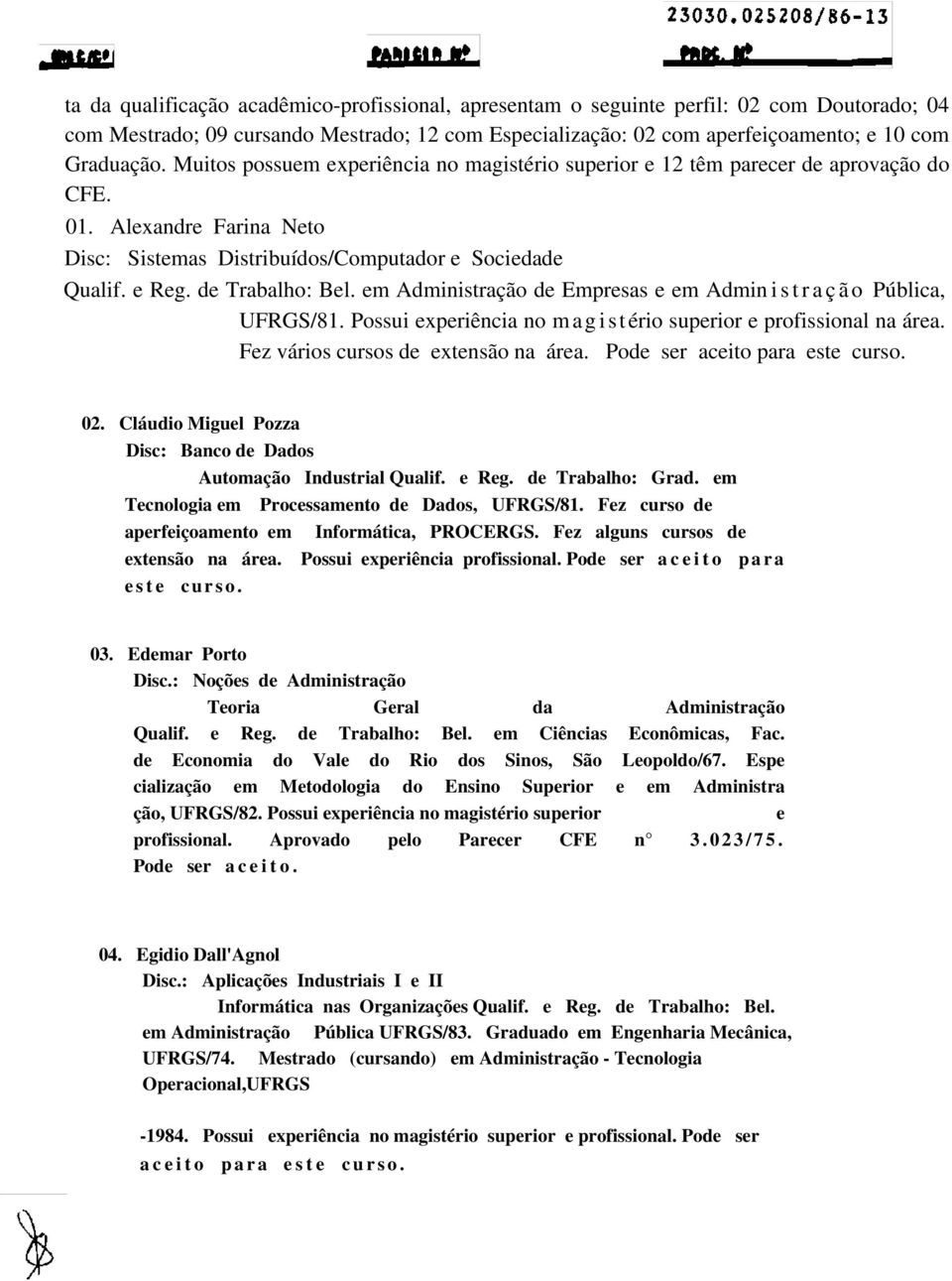 em Administração de Empresas e em Admin i s t r a ç ã o Pública, UFRGS/81. Possui experiência no m agistério superior e profissional na área. Fez vários cursos de extensão na área.