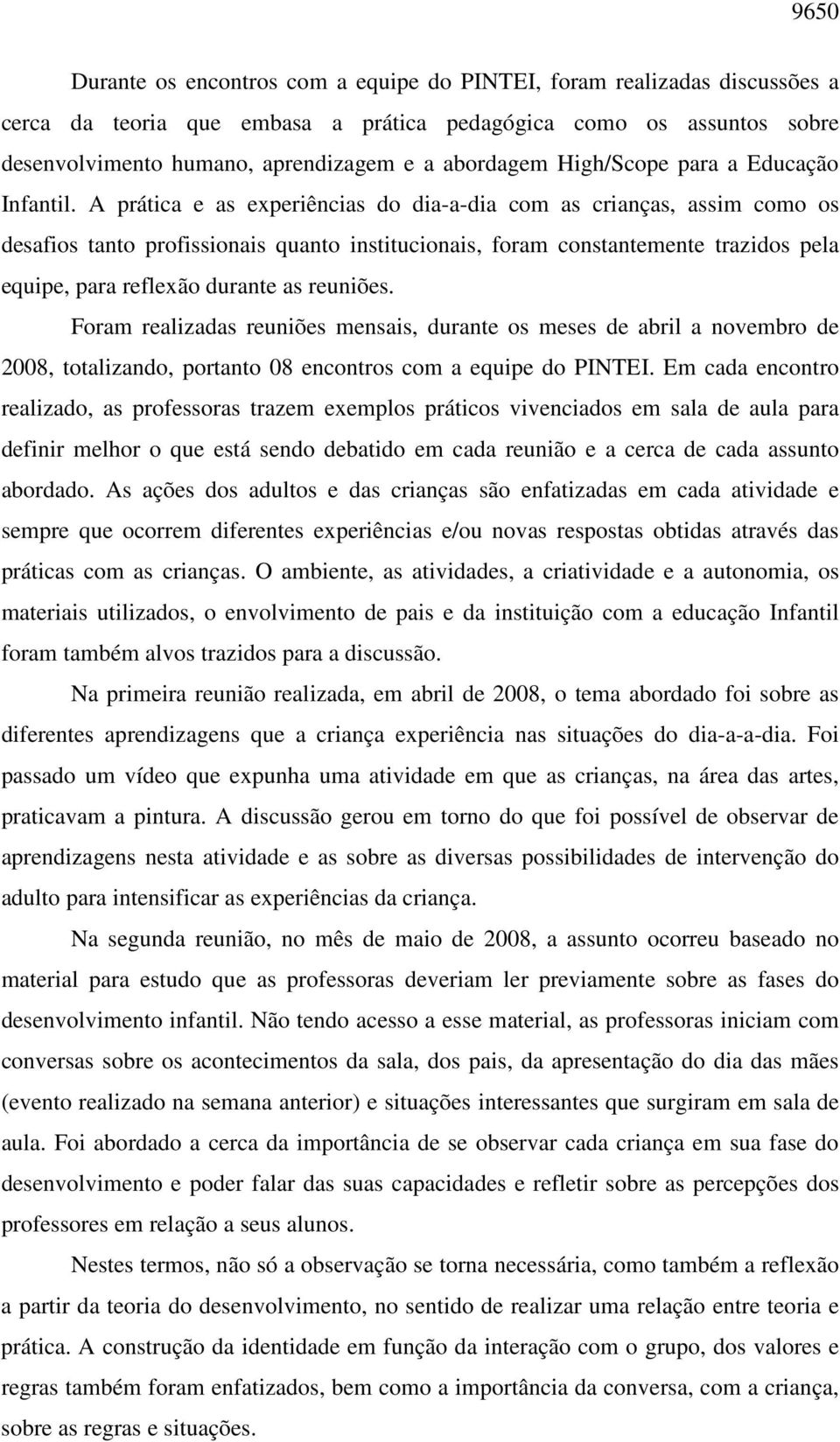 A prática e as experiências do dia-a-dia com as crianças, assim como os desafios tanto profissionais quanto institucionais, foram constantemente trazidos pela equipe, para reflexão durante as