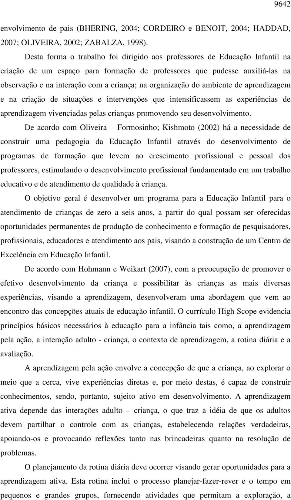 organização do ambiente de aprendizagem e na criação de situações e intervenções que intensificassem as experiências de aprendizagem vivenciadas pelas crianças promovendo seu desenvolvimento.